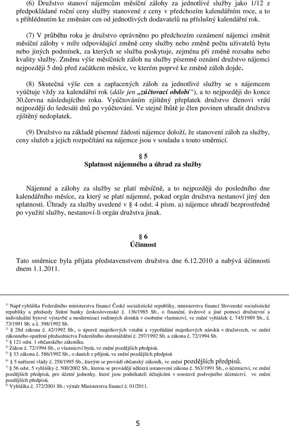 (7) V průběhu roku je družstvo oprávněno po předchozím oznámení nájemci změnit měsíční zálohy v míře odpovídající změně ceny služby nebo změně počtu uživatelů bytu nebo jiných podmínek, za kterých se