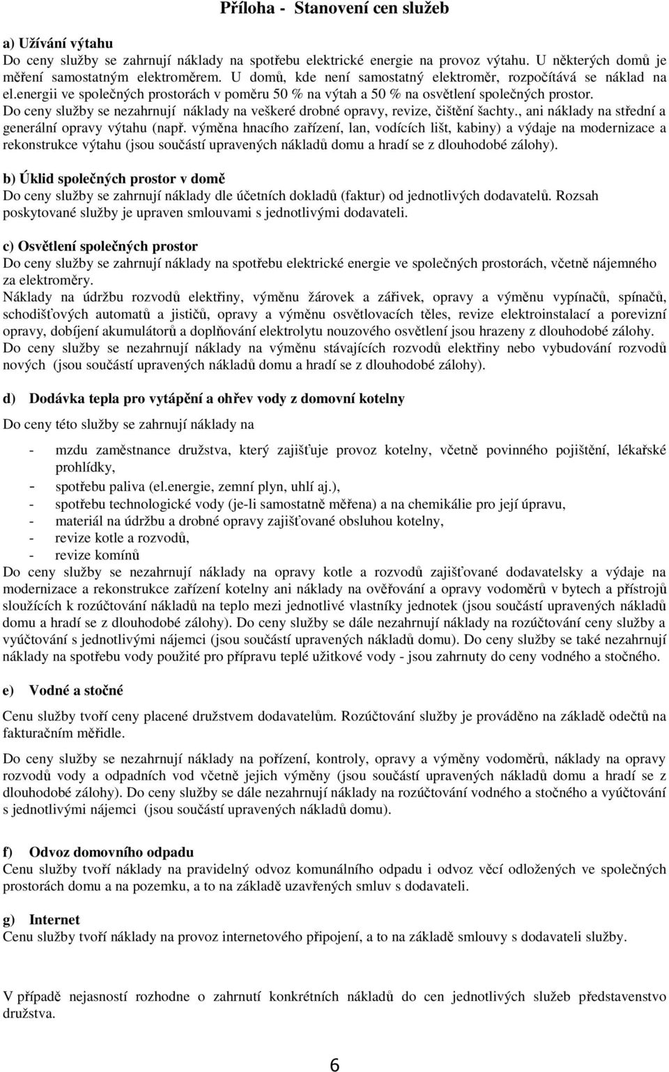 Do ceny služby se nezahrnují náklady na veškeré drobné opravy, revize, čištění šachty., ani náklady na střední a generální opravy výtahu (např.