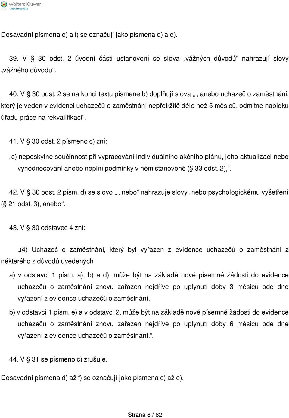 2 se na konci textu písmene b) doplňují slova, anebo uchazeč o zaměstnání, který je veden v evidenci uchazečů o zaměstnání nepřetržitě déle než 5 měsíců, odmítne nabídku úřadu práce na rekvalifikaci.