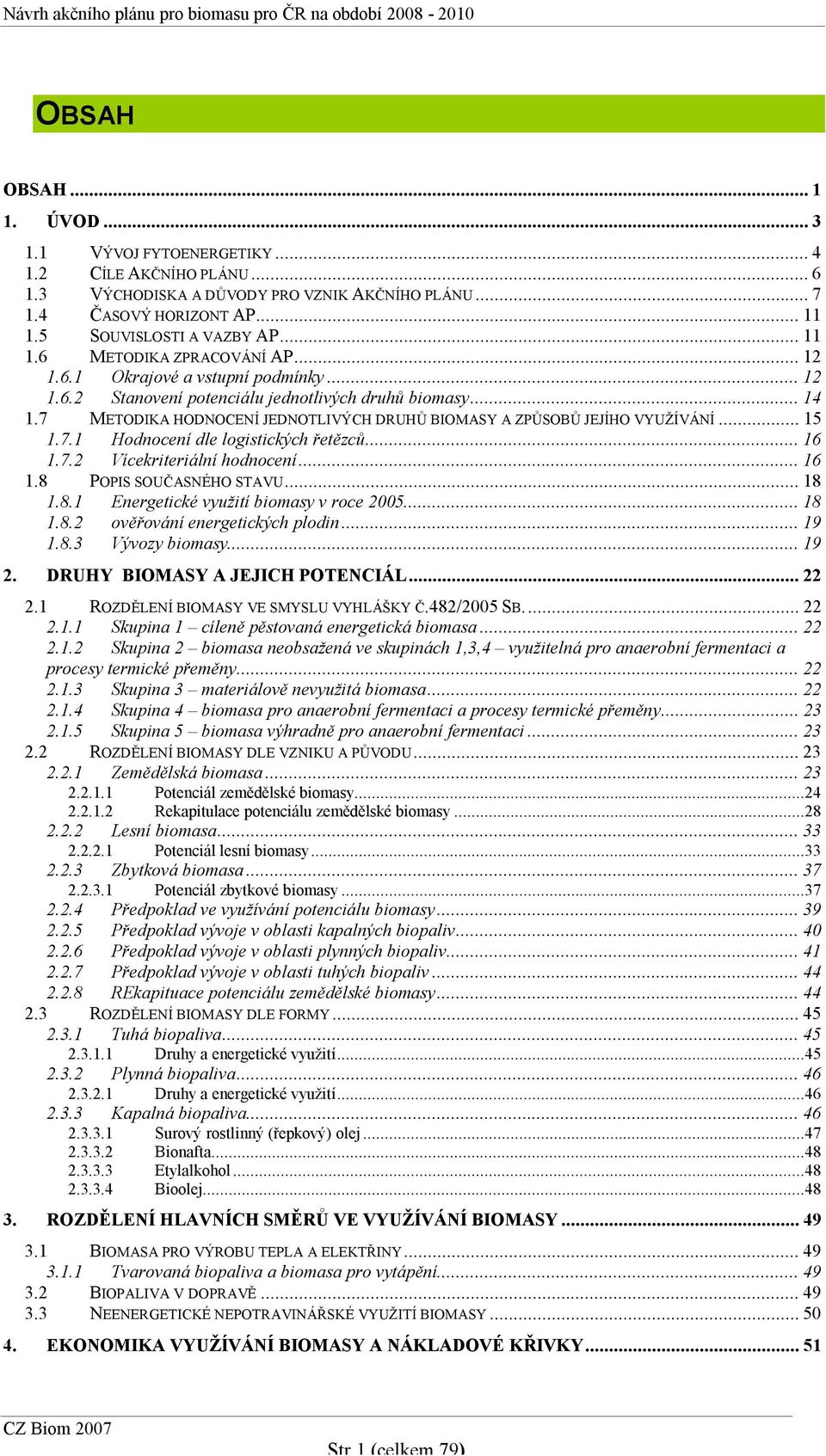 ..16 1.7.2 Vícekriteriální hodnocení...16 1.8 POPIS SOUČASNÉHO STAVU...18 1.8.1 Energetické využití biomasy v roce 2005...18 1.8.2 ověřování energetických plodin...19 1.8.3 Vývozy biomasy...19 2.