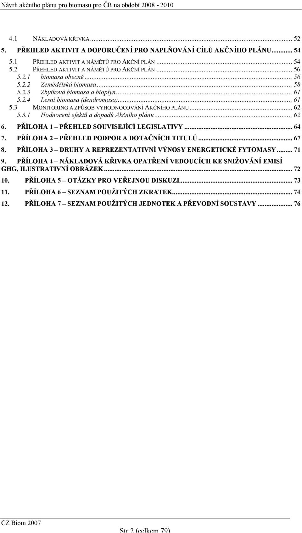 ..62 6. PŘÍLOHA 1 PŘEHLED SOUVISEJÍCÍ LEGISLATIVY...64 7. PŘÍLOHA 2 PŘEHLED PODPOR A DOTAČNÍCH TITULŮ...67 8. PŘÍLOHA 3 DRUHY A REPREZENTATIVNÍ VÝNOSY ENERGETICKÉ FYTOMASY...71 9.