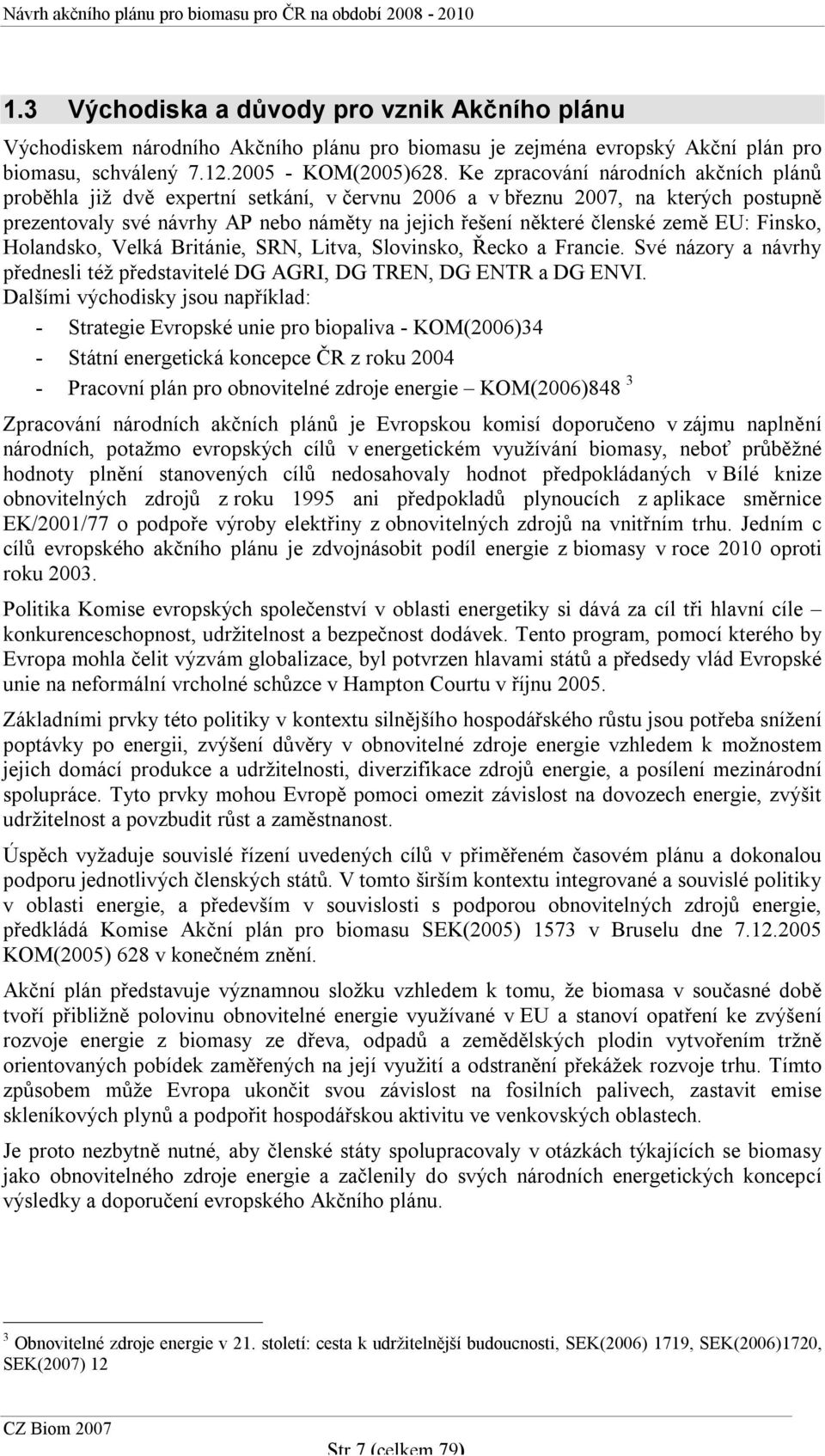 země EU: Finsko, Holandsko, Velká Británie, SRN, Litva, Slovinsko, Řecko a Francie. Své názory a návrhy přednesli též představitelé DG AGRI, DG TREN, DG ENTR a DG ENVI.