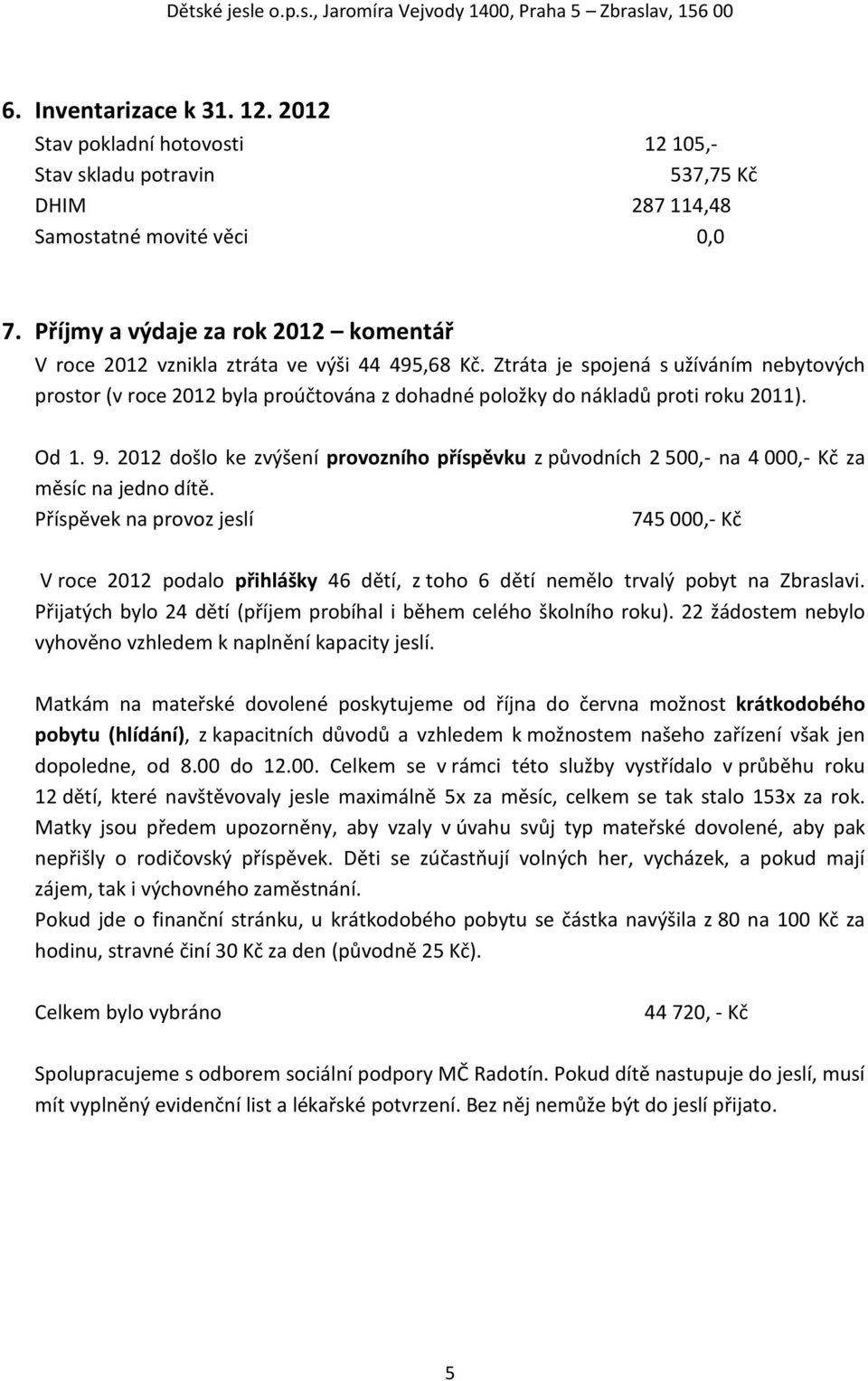 Ztráta je spojená s užíváním nebytových prostor (v roce 2012 byla proúčtována z dohadné položky do nákladů proti roku 2011). Od 1. 9.