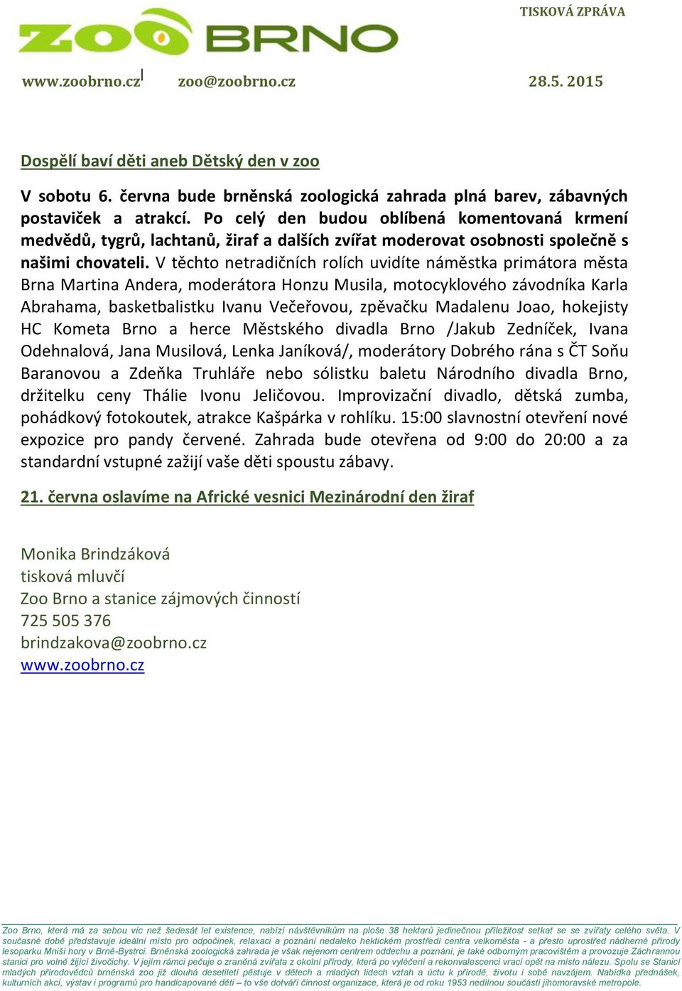 V těchto netradičních rolích uvidíte náměstka primátora města Brna Martina Andera, moderátora Honzu Musila, motocyklového závodníka Karla Abrahama, basketbalistku Ivanu Večeřovou, zpěvačku Madalenu