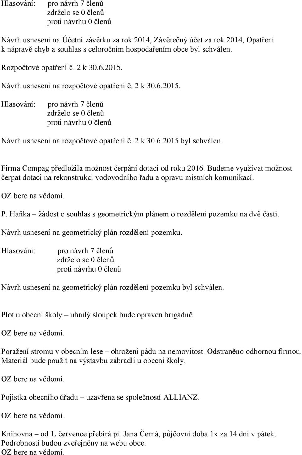 Budeme využívat možnost čerpat dotaci na rekonstrukci vodovodního řadu a opravu místních komunikací. P. Haňka žádost o souhlas s geometrickým plánem o rozdělení pozemku na dvě části.