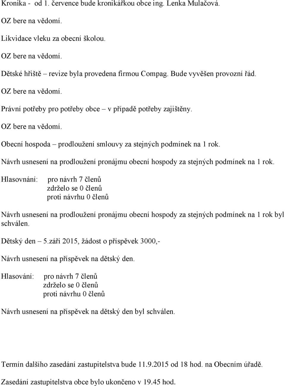 Návrh usnesení na prodloužení pronájmu obecní hospody za stejných podmínek na 1 rok. Hlasovnání: Návrh usnesení na prodloužení pronájmu obecní hospody za stejných podmínek na 1 rok byl schválen.