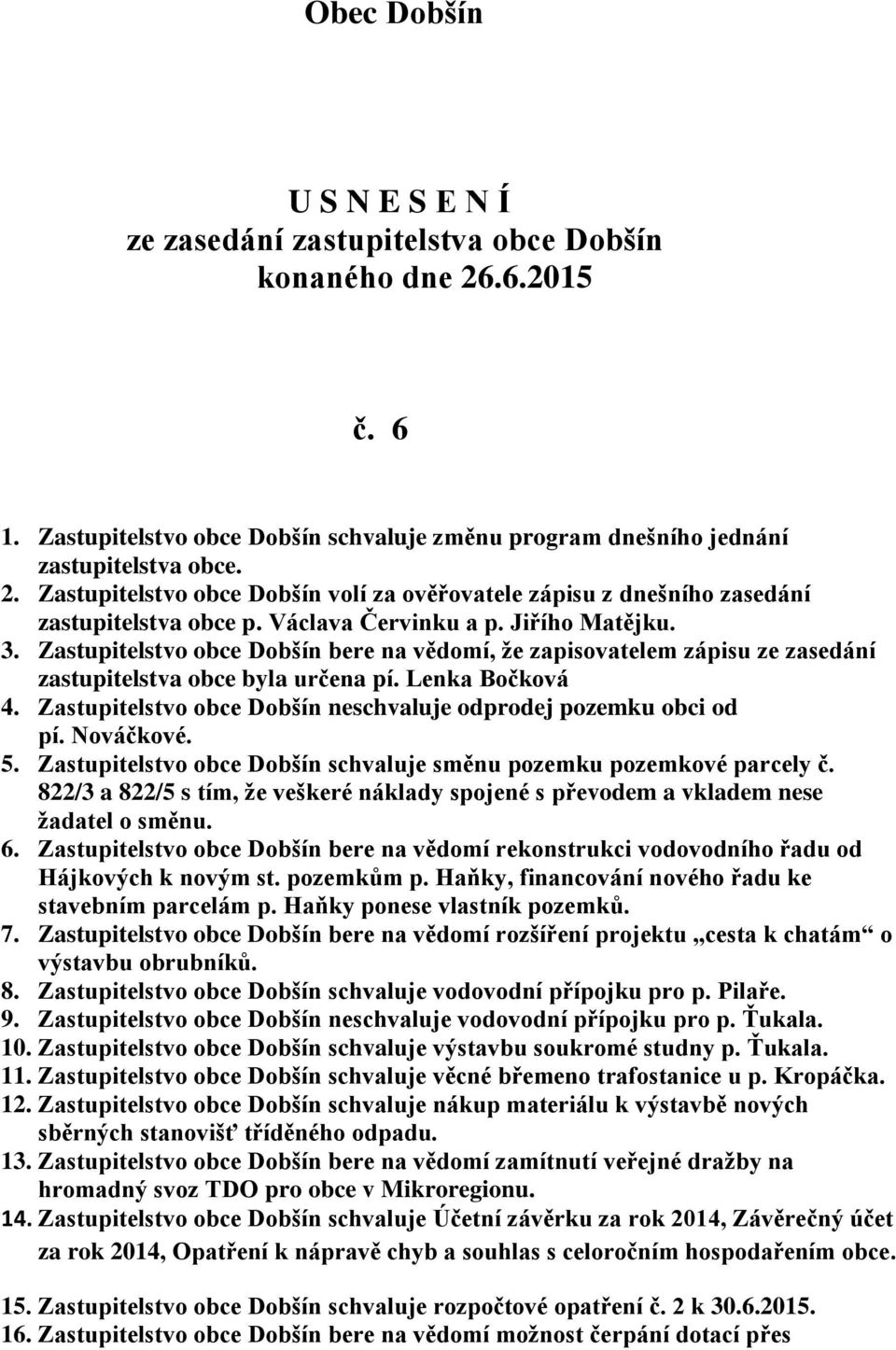 Zastupitelstvo obce Dobšín neschvaluje odprodej pozemku obci od pí. Nováčkové. 5. Zastupitelstvo obce Dobšín schvaluje směnu pozemku pozemkové parcely č.