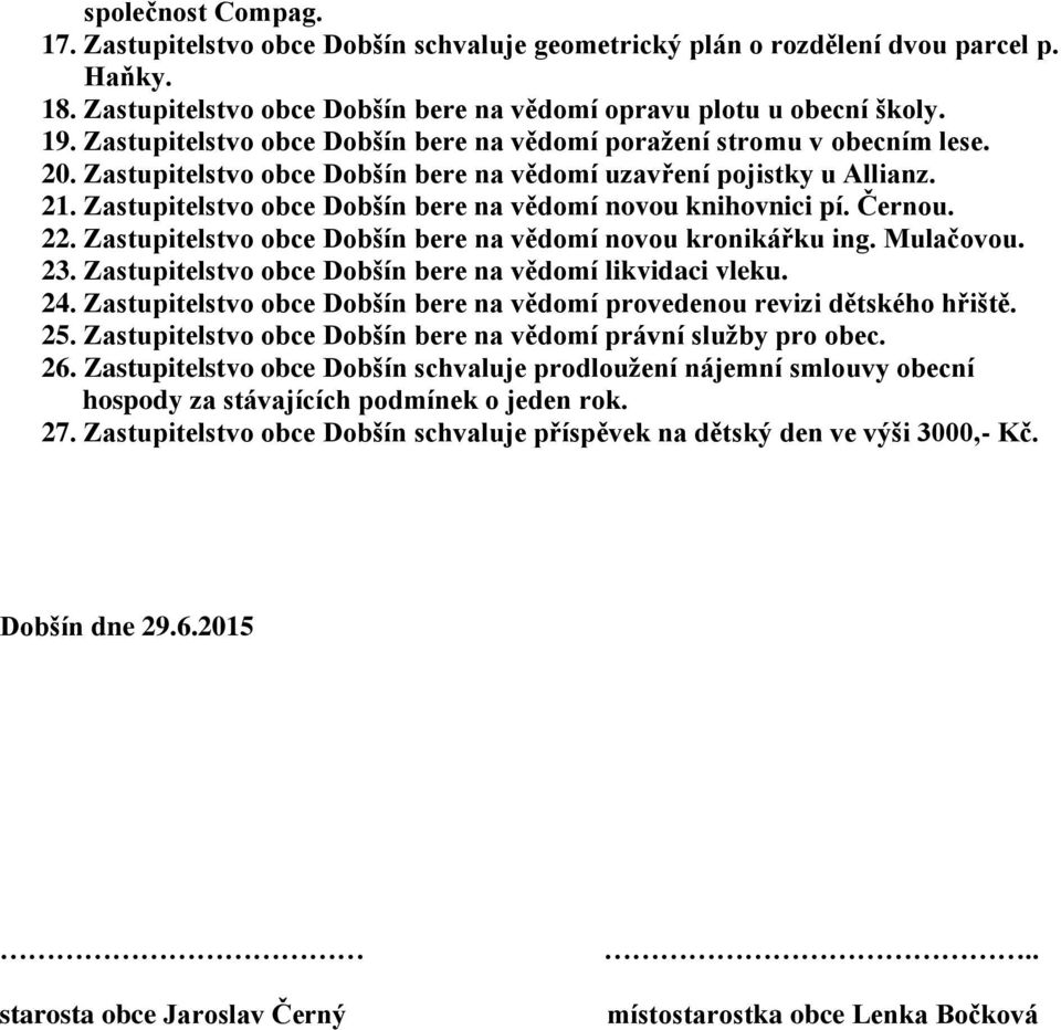 Zastupitelstvo obce Dobšín bere na vědomí novou knihovnici pí. Černou. 22. Zastupitelstvo obce Dobšín bere na vědomí novou kronikářku ing. Mulačovou. 23.