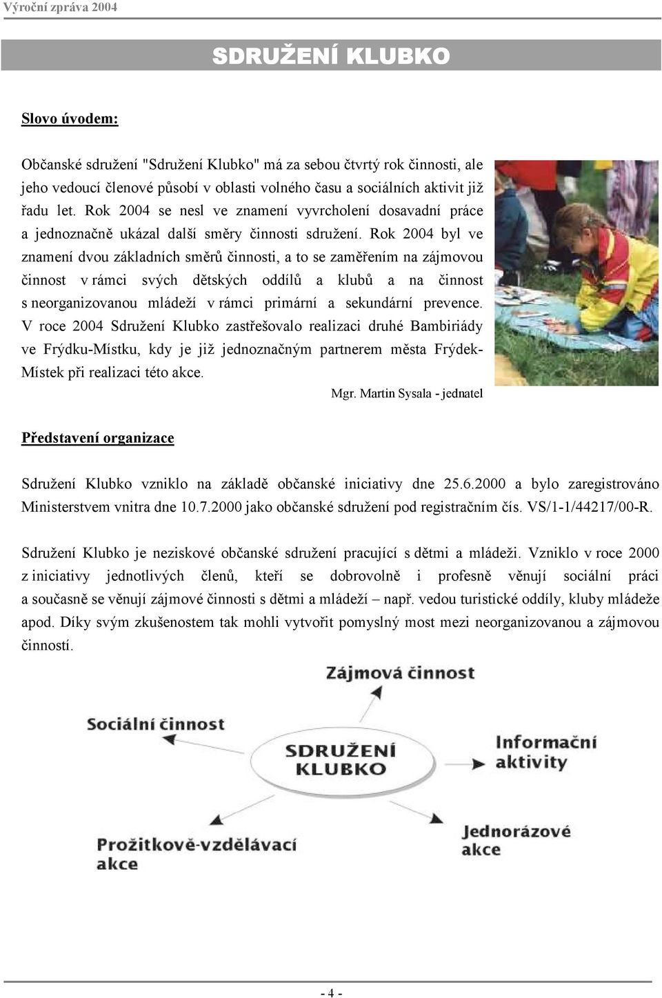 Rok 2004 byl ve znamení dvou základních směrů činnosti, a to se zaměřením na zájmovou činnost v rámci svých dětských oddílů a klubů a na činnost s neorganizovanou mládeží v rámci primární a