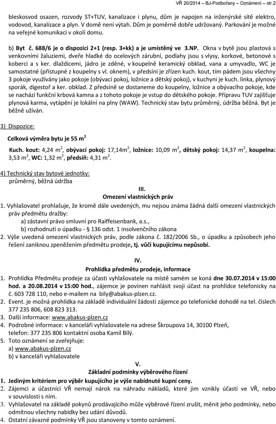 Okna v bytě jsou plastová s venkovními žaluziemi, dveře hladké do ocelových zárubní, podlahy jsou s vlysy, korkové, betonové s koberci a s ker.