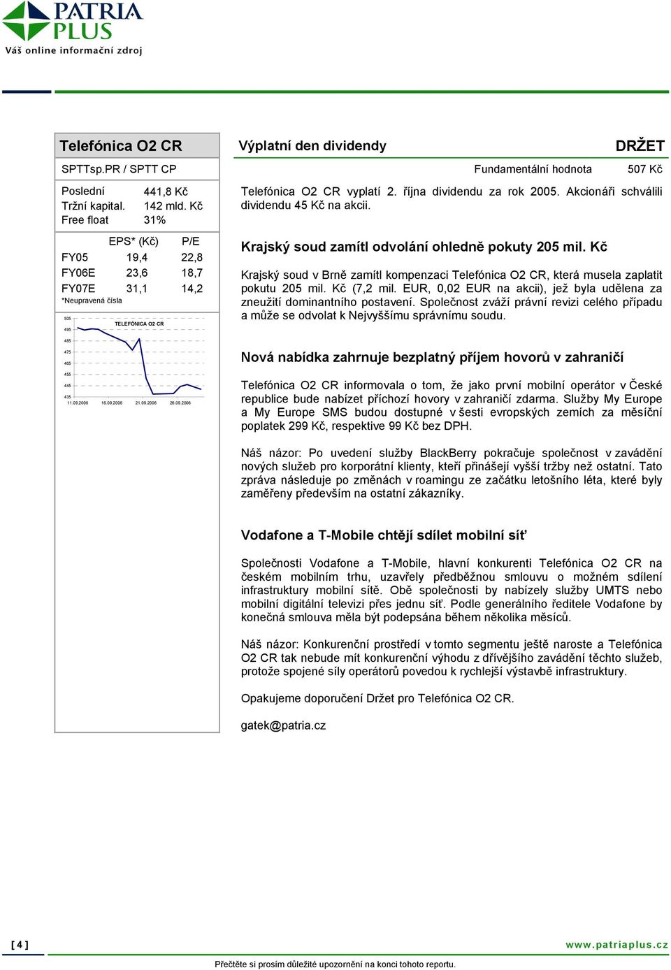 Akcionáři schválili dividendu 45 Kč na akcii. Krajský soud zamítl odvolání ohledně pokuty 205 mil. Kč Krajský soud v Brně zamítl kompenzaci Telefónica O2 CR, která musela zaplatit pokutu 205 mil.