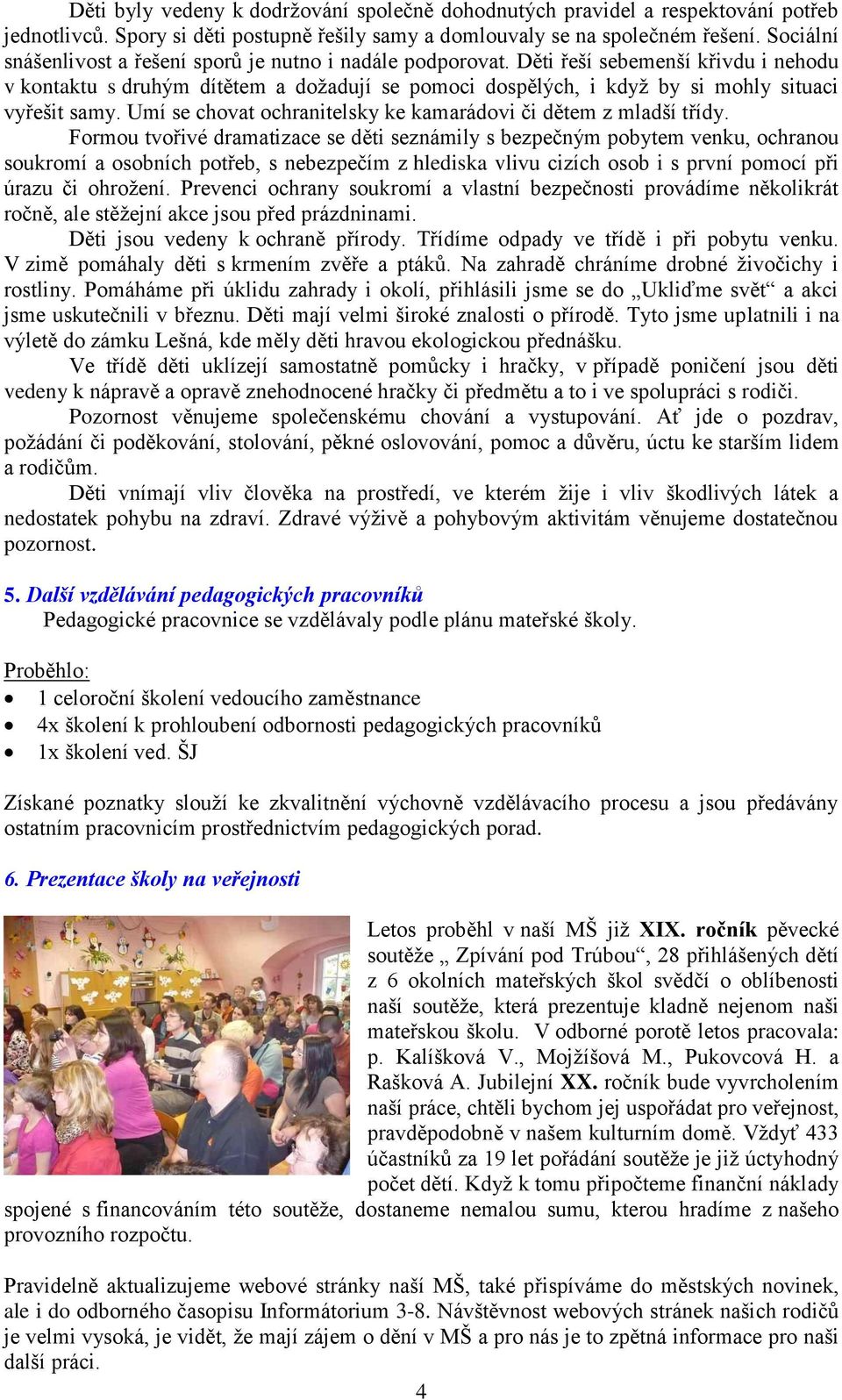 Děti řeší sebemenší křivdu i nehodu v kontaktu s druhým dítětem a dožadují se pomoci dospělých, i když by si mohly situaci vyřešit samy.