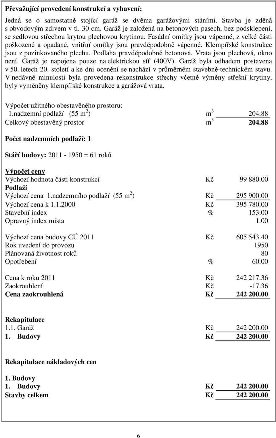 Fasádní omítky jsou vápenné, z velké části poškozené a opadané, vnitřní omítky jsou pravděpodobně vápenné. Klempířské konstrukce jsou z pozinkovaného plechu. Podlaha pravděpodobně betonová.