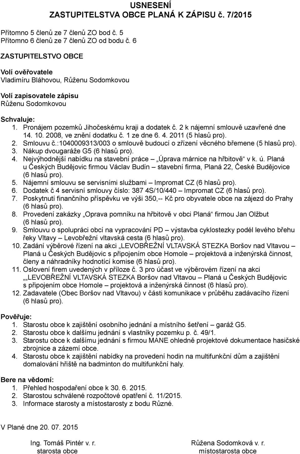 2 k nájemní smlouvě uzavřené dne 14. 10. 2008, ve znění dodatku č. 1 ze dne 6. 4. 2011 (5 hlasů pro). 2. Smlouvu č.:1040009313/003 o smlouvě budoucí o zřízení věcného břemene (5 hlasů pro). 3.