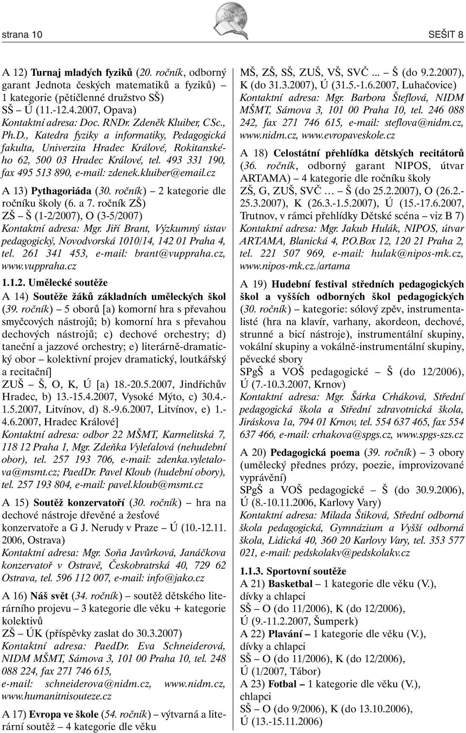 493 331 190, fax 495 513 890, e-mail: zdenek.kluiber@email.cz A 13) Pythagoriáda (30. ročník) 2 kategorie dle ročníku školy (6. a 7. ročník ZŠ) ZŠ Š (1-2/2007), O (3-5/2007) Kontaktní adresa: Mgr.