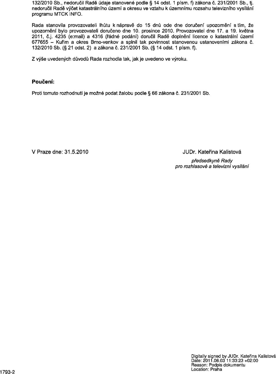 Rada stanovila provozovateli lhůtu k nápravě do 15 dnů ode dne doručení upozornění stím, že upozornění bylo provozovateli doručeno dne 10. prosince 2010. Provozovatel dne 17. a 19. května 2011, č.j.