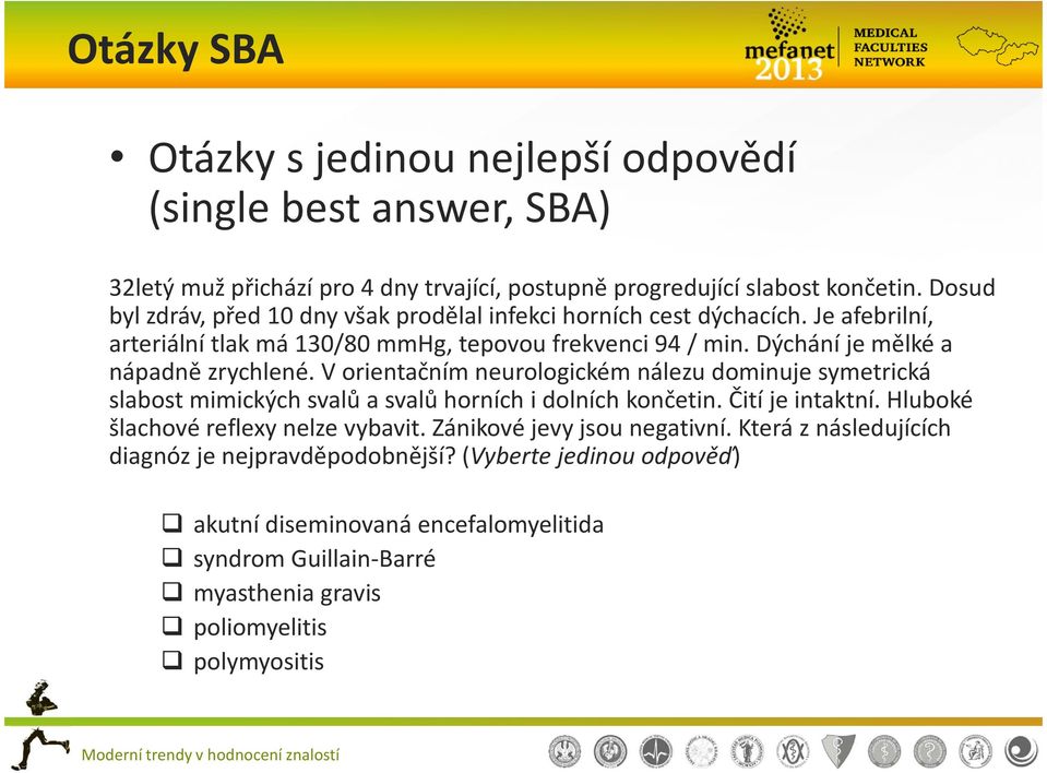 Dýchání je mělké a nápadně zrychlené. V orientačním neurologickém nálezu dominuje symetrická slabost mimických svalů a svalů horních i dolních končetin. Čití je intaktní.