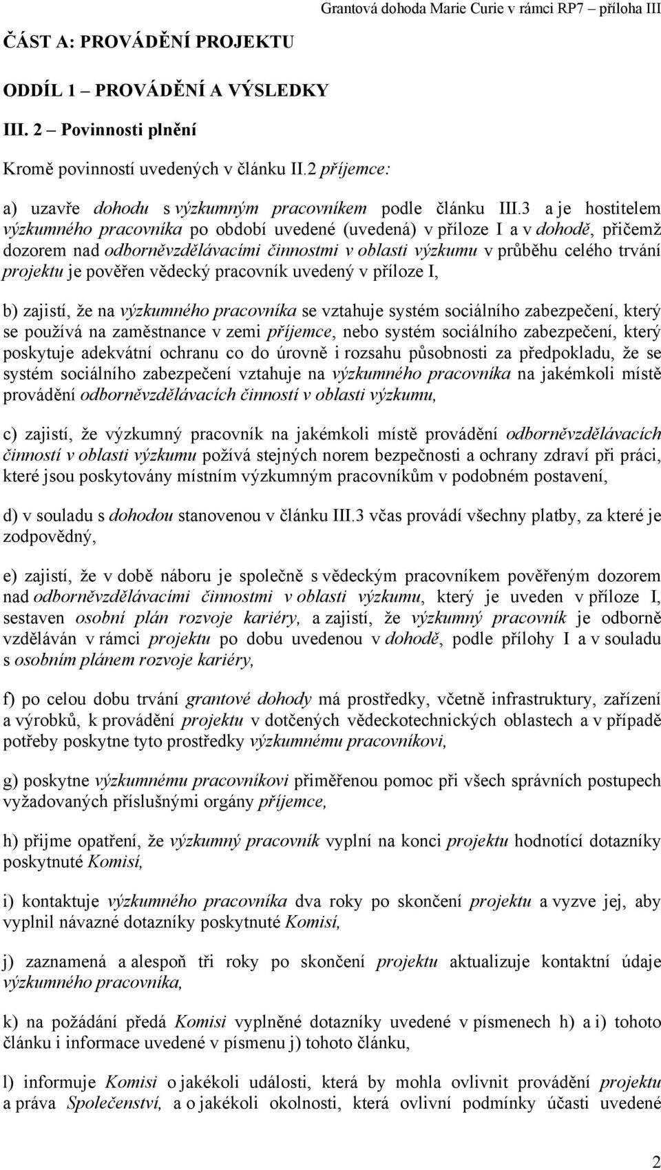 pověřen vědecký pracovník uvedený v příloze I, b) zajistí, že na výzkumného pracovníka se vztahuje systém sociálního zabezpečení, který se používá na zaměstnance v zemi příjemce, nebo systém