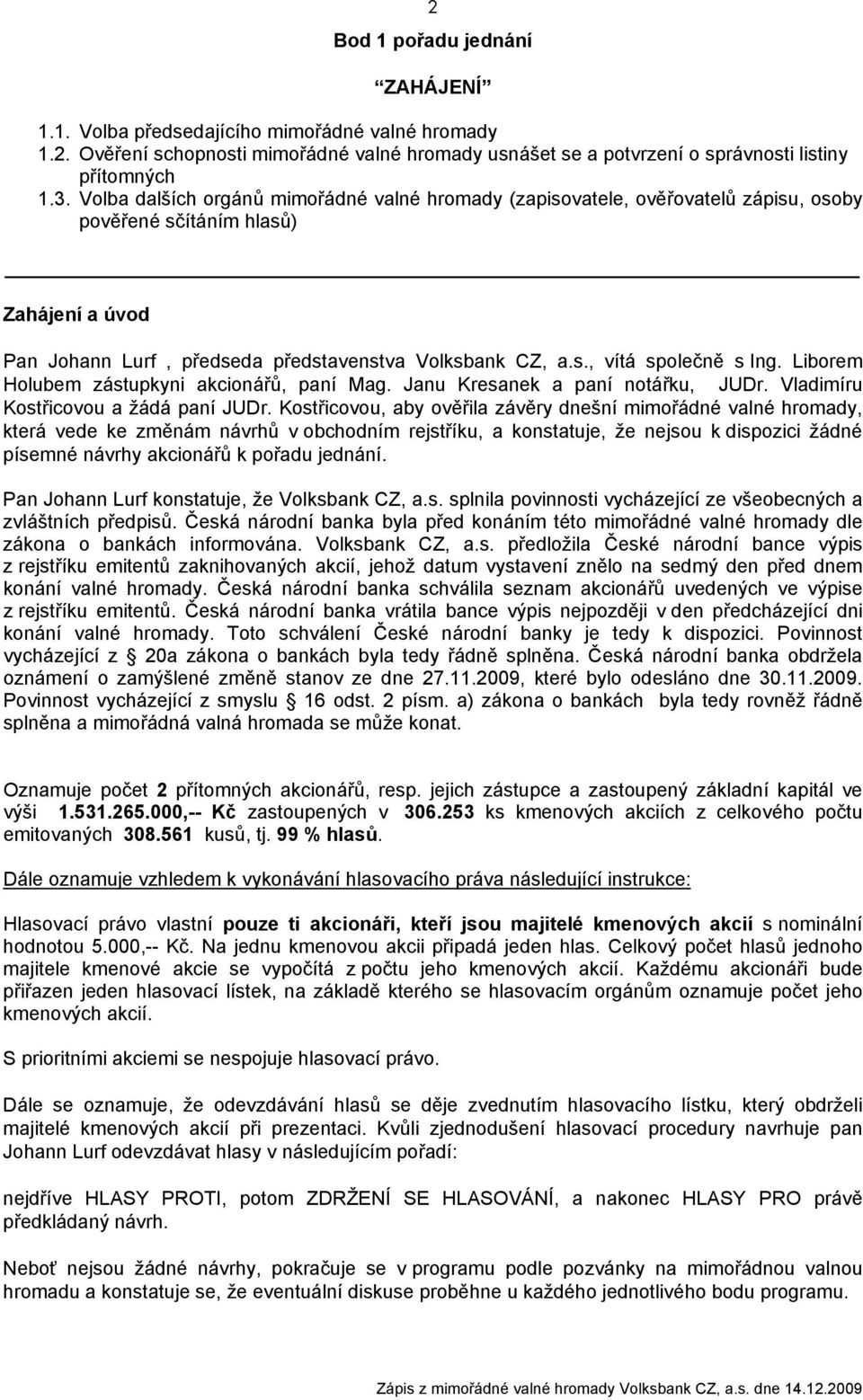 Liborem Holubem zástupkyni akcionářů, paní Mag. Janu Kresanek a paní notářku, JUDr. Vladimíru Kostřicovou a žádá paní JUDr.