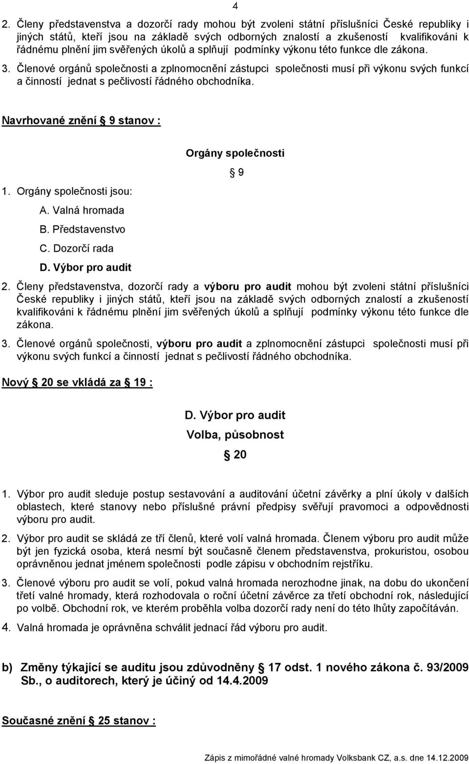 Členové orgánů společnosti a zplnomocnění zástupci společnosti musí při výkonu svých funkcí a činností jednat s pečlivostí řádného obchodníka. Navrhované znění 9 stanov : Orgány společnosti 9 1.
