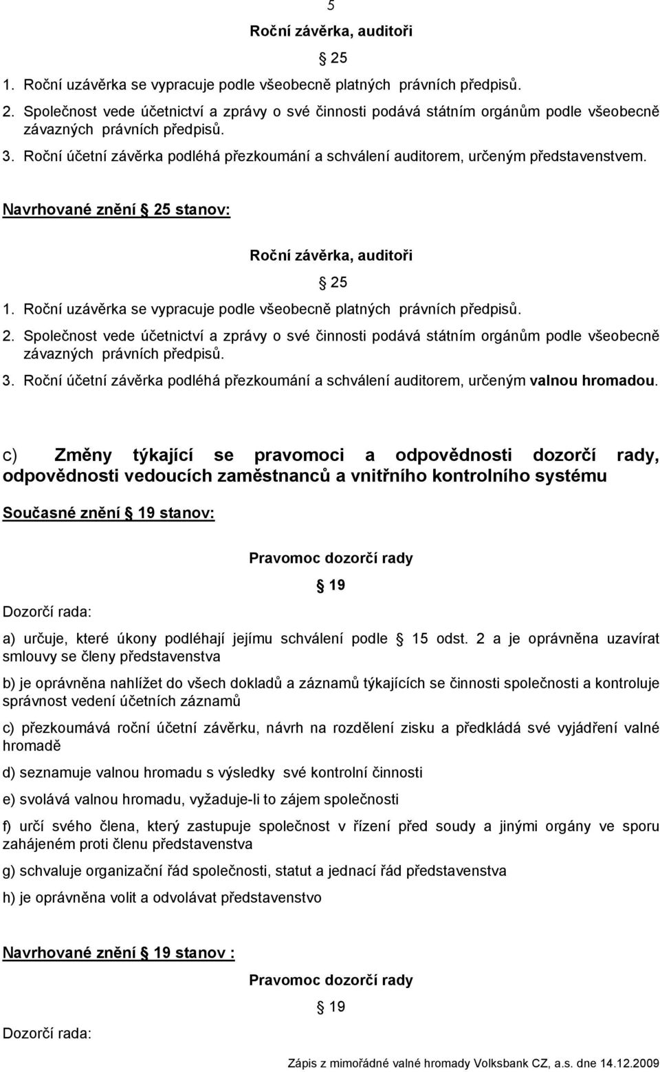Roční uzávěrka se vypracuje podle všeobecně platných právních předpisů. 2. Společnost vede účetnictví a zprávy o své činnosti podává státním orgánům podle všeobecně závazných právních předpisů. 3.