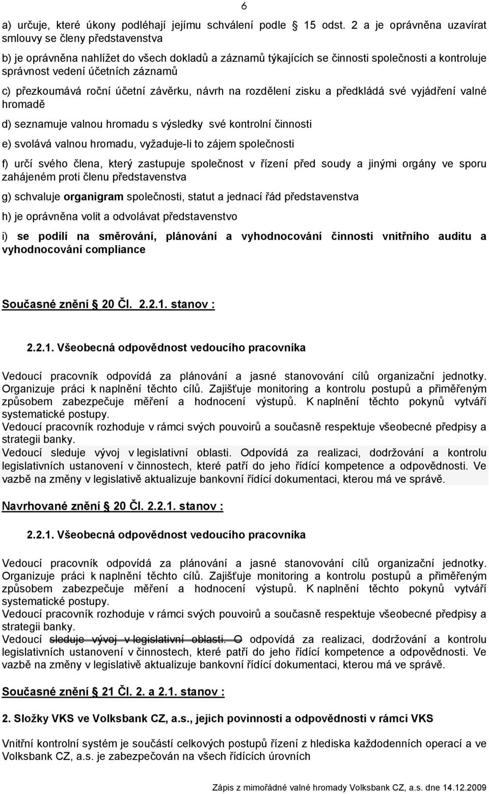 přezkoumává roční účetní závěrku, návrh na rozdělení zisku a předkládá své vyjádření valné hromadě d) seznamuje valnou hromadu s výsledky své kontrolní činnosti e) svolává valnou hromadu, vyžaduje-li