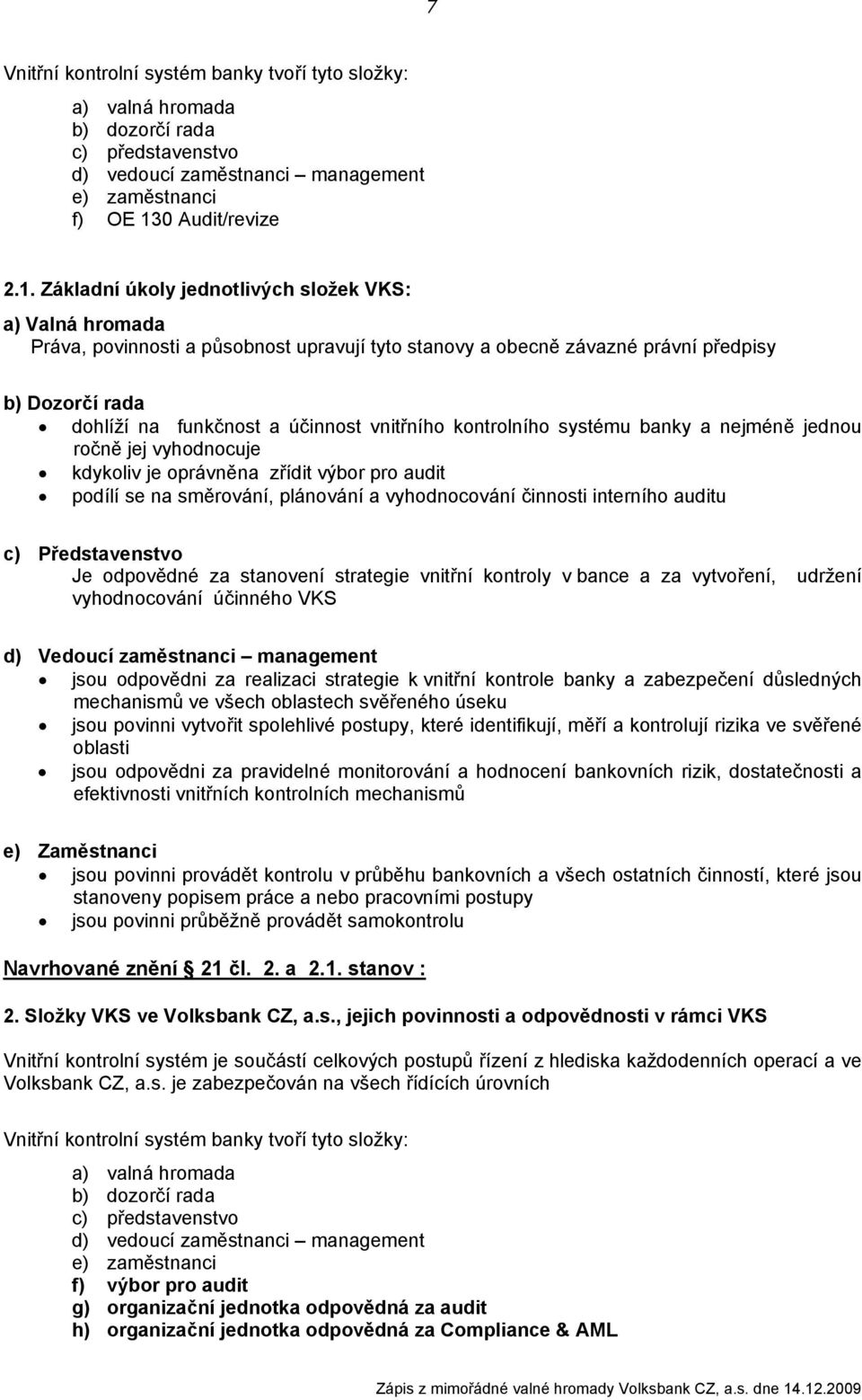 Základní úkoly jednotlivých složek VKS: a) Valná hromada Práva, povinnosti a působnost upravují tyto stanovy a obecně závazné právní předpisy b) Dozorčí rada dohlíží na funkčnost a účinnost vnitřního