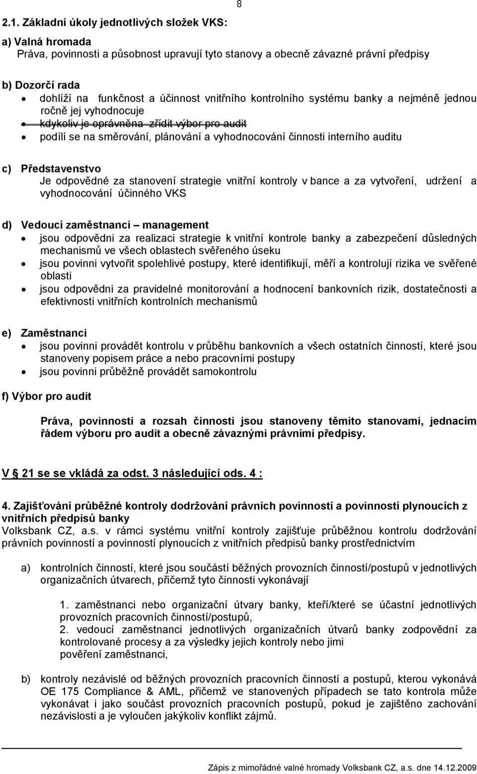 Představenstvo Je odpovědné za stanovení strategie vnitřní kontroly v bance a za vytvoření, udržení a vyhodnocování účinného VKS d) Vedoucí zaměstnanci management jsou odpovědni za realizaci