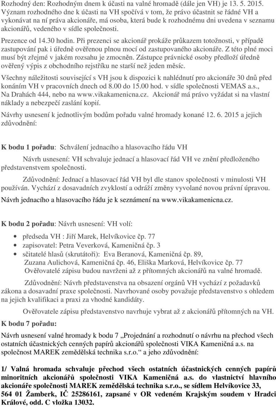 sídle společnosti. Prezence od 14.30 hodin. Při prezenci se akcionář prokáže průkazem totožnosti, v případě zastupování pak i úředně ověřenou plnou mocí od zastupovaného akcionáře.