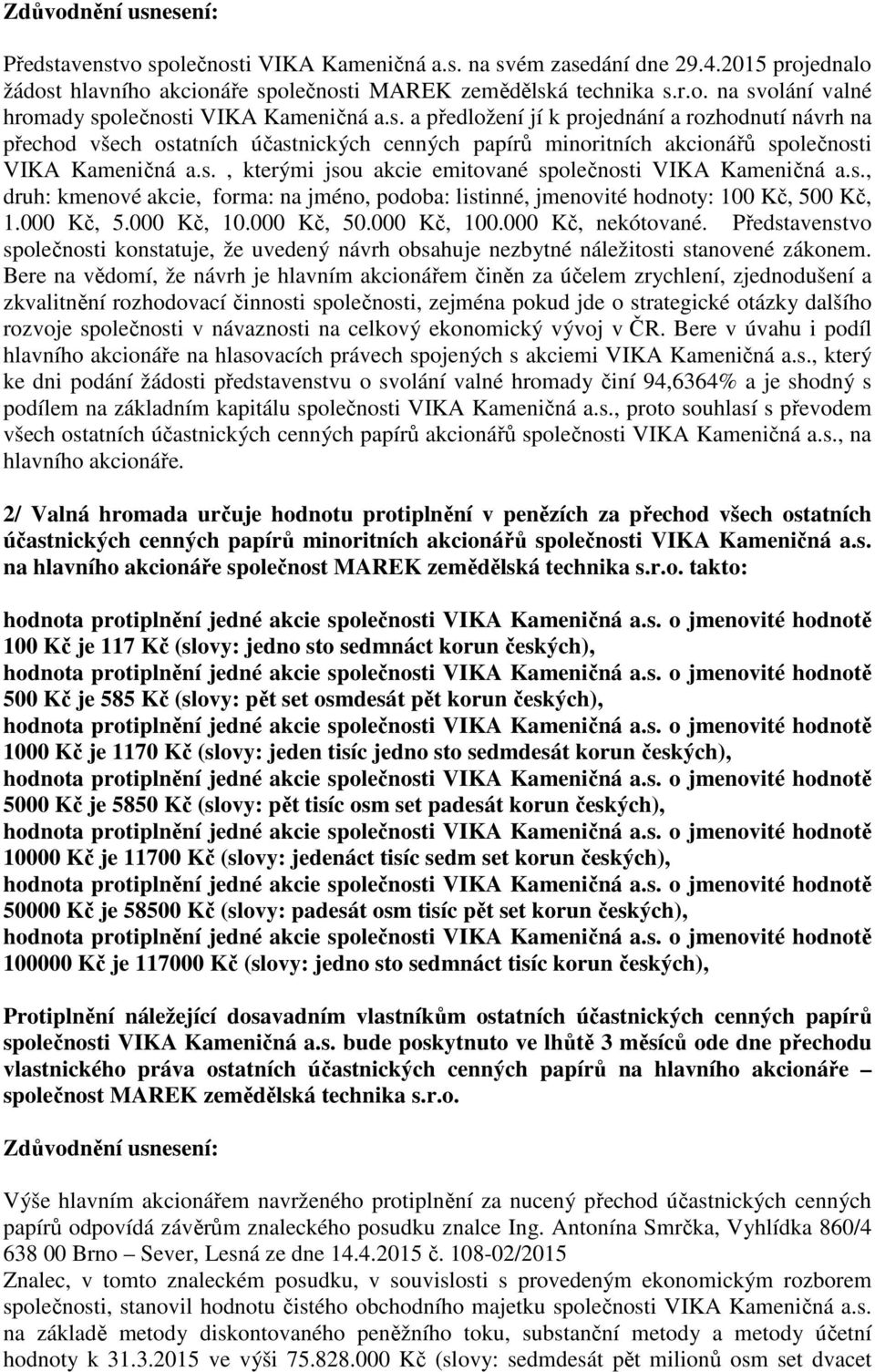 s., druh: kmenové akcie, forma: na jméno, podoba: listinné, jmenovité hodnoty: 100 Kč, 500 Kč, 1.000 Kč, 5.000 Kč, 10.000 Kč, 50.000 Kč, 100.000 Kč, nekótované.