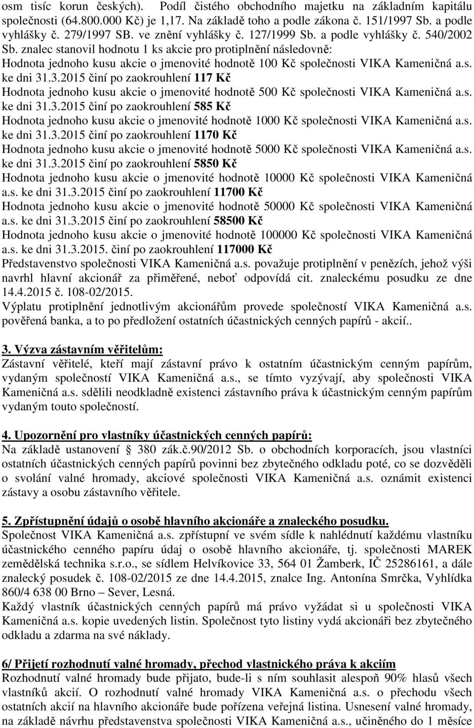 znalec stanovil hodnotu 1 ks akcie pro protiplnění následovně: Hodnota jednoho kusu akcie o jmenovité hodnotě 100 Kč společnosti VIKA Kameničná a.s. ke dni 31