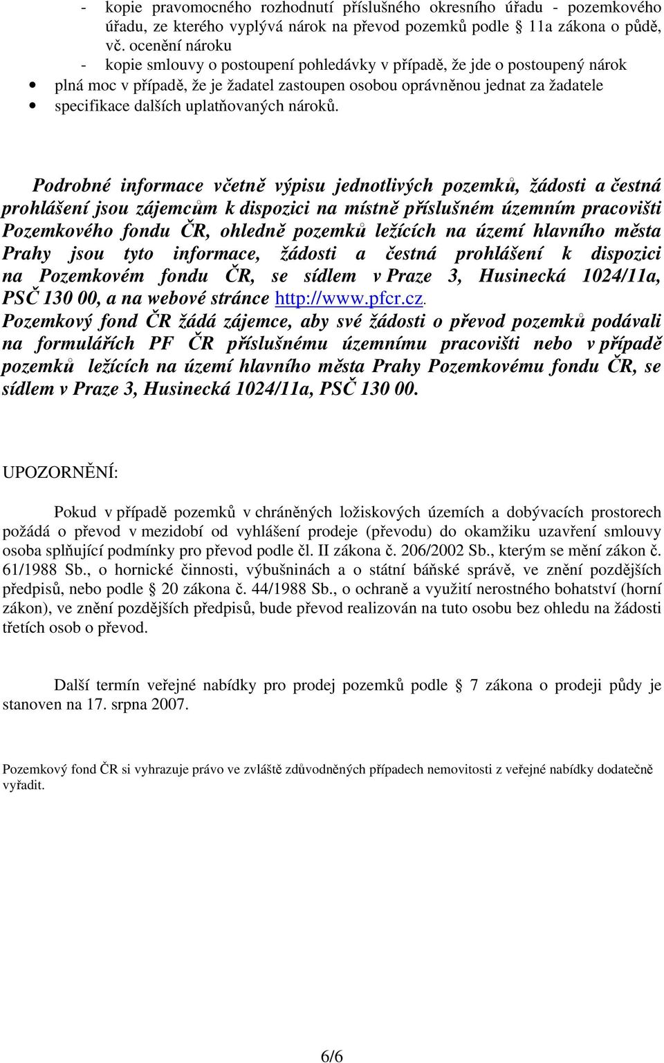 Podrobné informace včetně výpisu jednotlivých pozemků, žádosti a čestná prohlášení jsou zájemcům k dispozici na místně příslušném územním pracovišti Pozemkového fondu ČR, ohledně pozemků ležících na