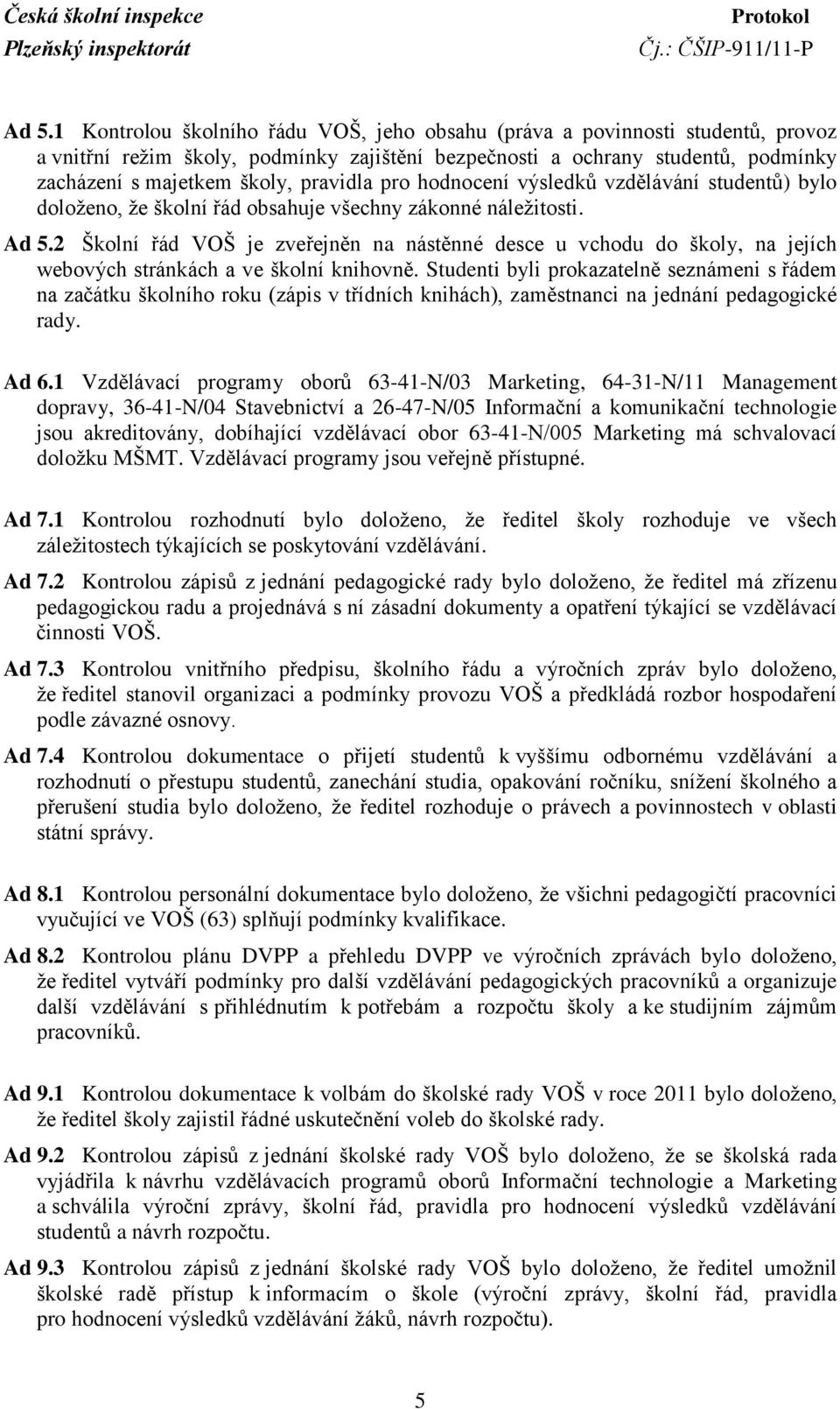 pro hodnocení výsledků vzdělávání studentů) bylo doloţeno, ţe školní řád obsahuje všechny zákonné náleţitosti. Ad 5.