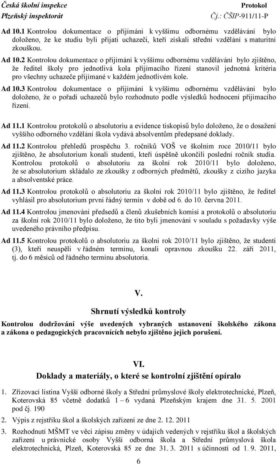 kaţdém jednotlivém kole. Ad 10.3 Kontrolou dokumentace o přijímání k vyššímu odbornému vzdělávání bylo doloţeno, ţe o pořadí uchazečů bylo rozhodnuto podle výsledků hodnocení přijímacího řízení.