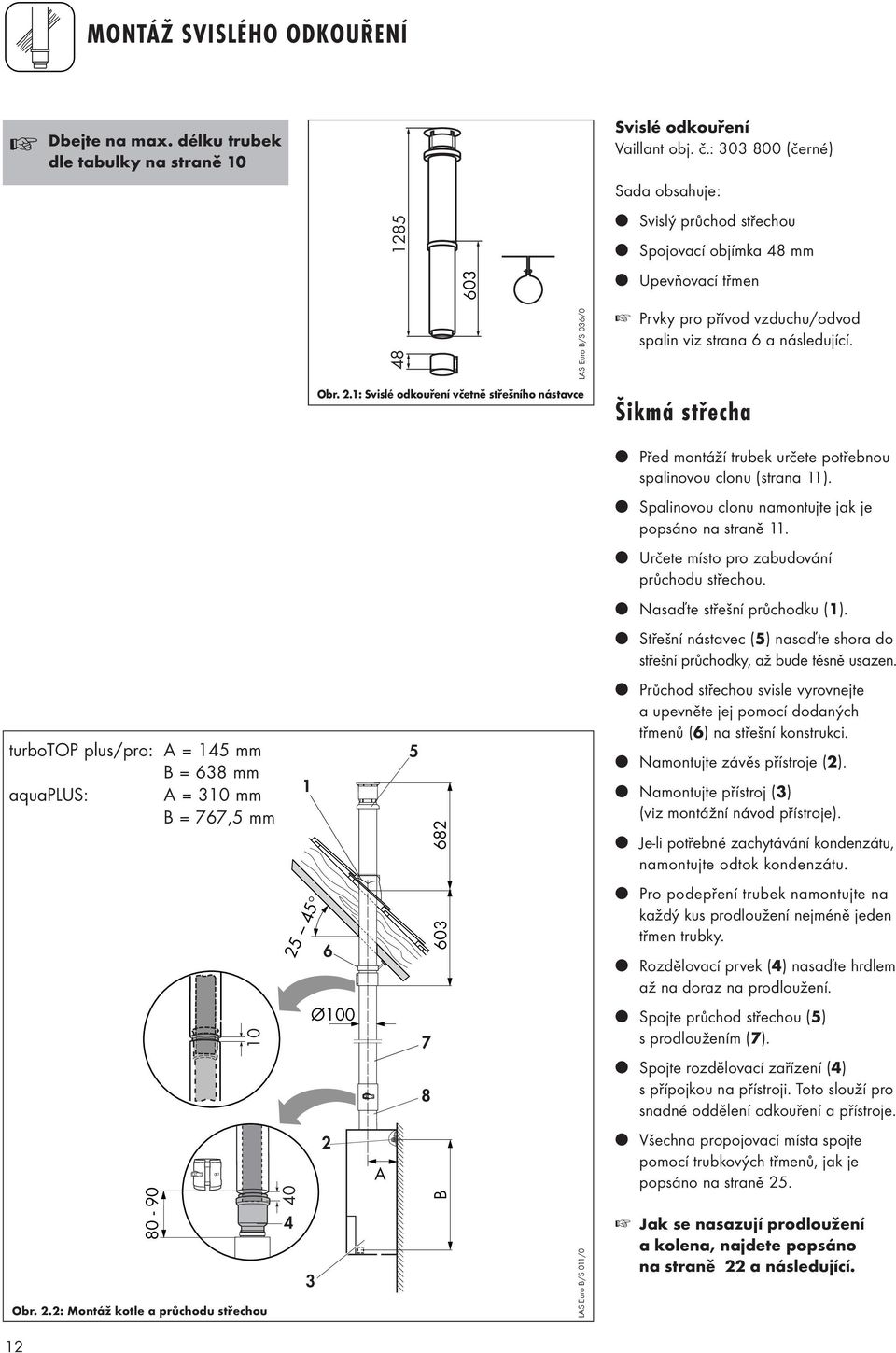 1: Svislé odkouření včetně střešního nástavce Šikmá střecha Před montáží trubek určete potřebnou spalinovou clonu (strana 11). Spalinovou clonu namontujte jak je popsáno na straně 11.