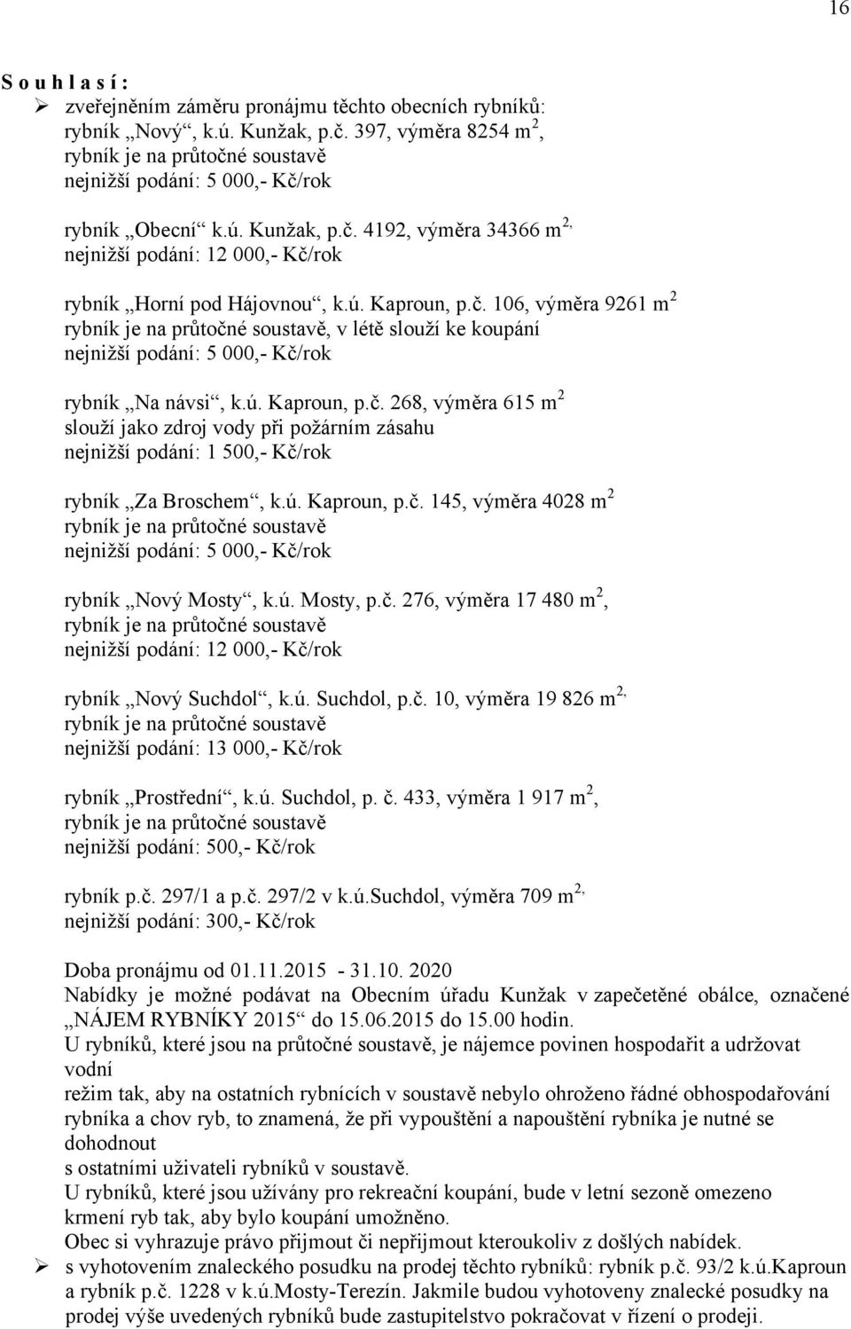 ú. Kaproun, p.č. 145, výměra 4028 m 2 nejnižší podání: 5 000,- Kč/rok rybník Nový Mosty, k.ú. Mosty, p.č. 276, výměra 17 480 m 2, nejnižší podání: 12 000,- Kč/rok rybník Nový Suchdol, k.ú. Suchdol, p.