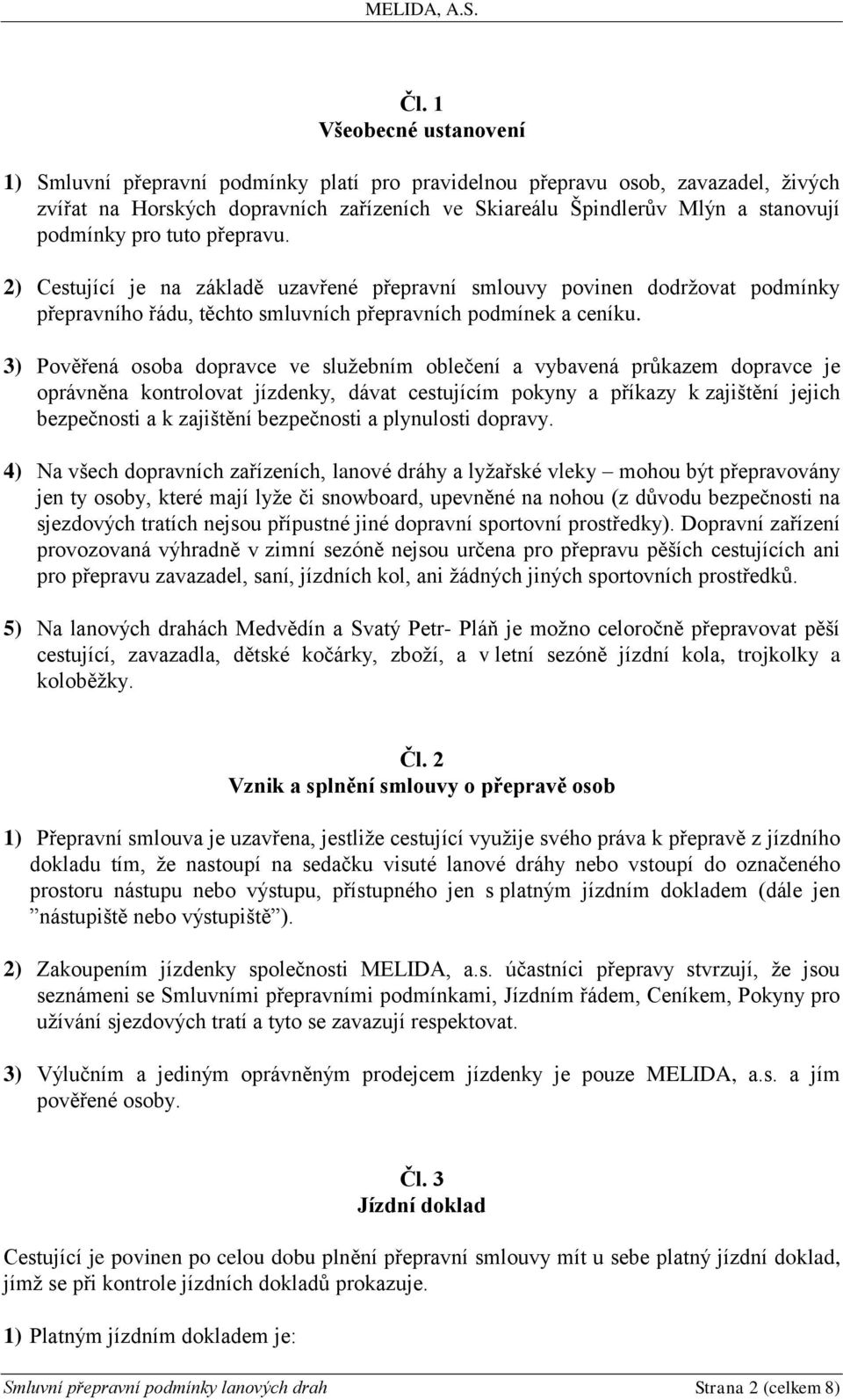 3) Pověřená osoba dopravce ve služebním oblečení a vybavená průkazem dopravce je oprávněna kontrolovat jízdenky, dávat cestujícím pokyny a příkazy k zajištění jejich bezpečnosti a k zajištění