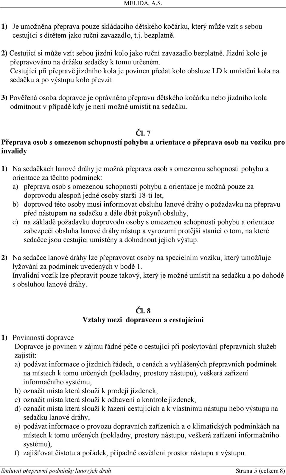 Cestující při přepravě jízdního kola je povinen předat kolo obsluze LD k umístění kola na sedačku a po výstupu kolo převzít.