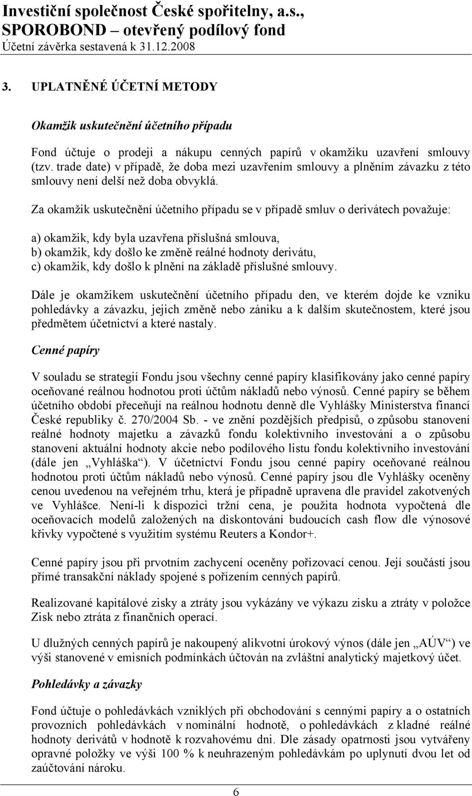 Za okamžik uskutečnění účetního případu se v případě smluv o derivátech považuje: a) okamžik, kdy byla uzavřena příslušná smlouva, b) okamžik, kdy došlo ke změně reálné hodnoty derivátu, c) okamžik,