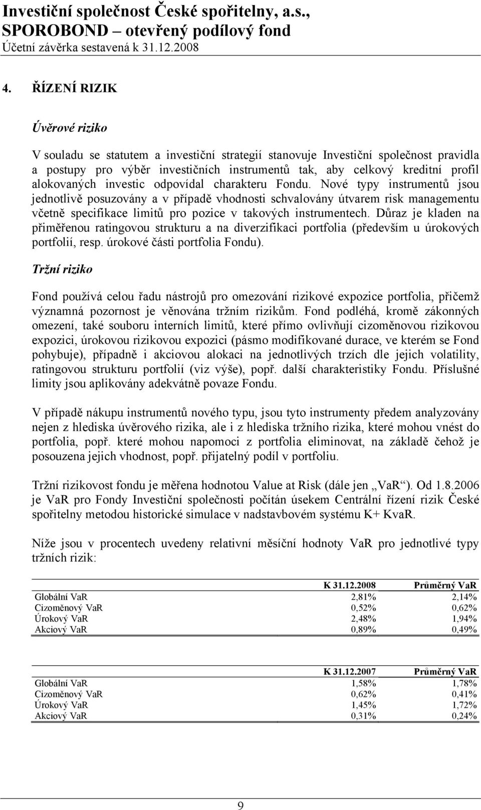 Nové typy instrumentů jsou jednotlivě posuzovány a v případě vhodnosti schvalovány útvarem risk managementu včetně specifikace limitů pro pozice v takových instrumentech.