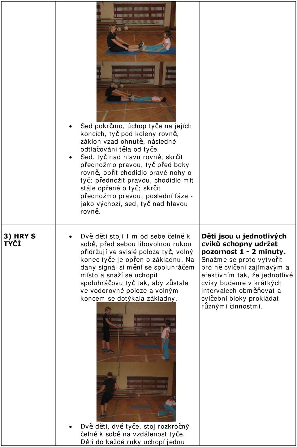jako výchozí, sed, tyč nad hlavou rovně. 3) HRY S TYČÍ Dvě děti stojí 1 m od sebe čelně k sobě, před sebou libovolnou rukou přidržují ve svislé poloze tyč, volný konec tyče je opřen o základnu.