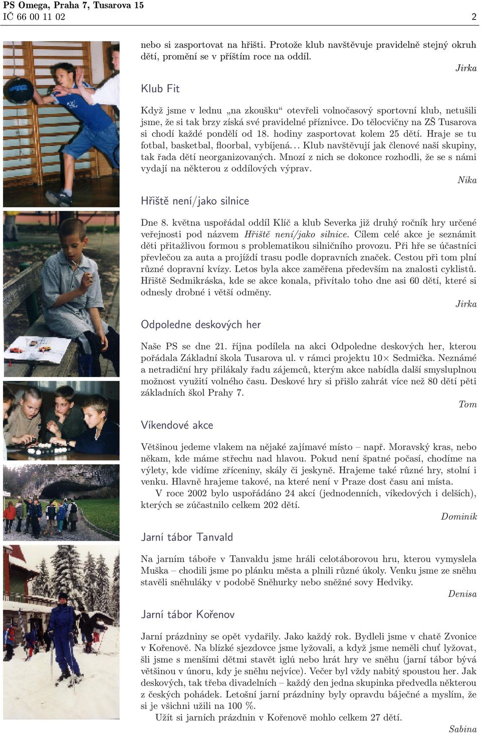 Do tělocvičny na ZŠ Tusarova si chodí každé pondělí od 18. hodiny zasportovat kolem 25 dětí. Hraje se tu fotbal, basketbal, floorbal, vybíjená.