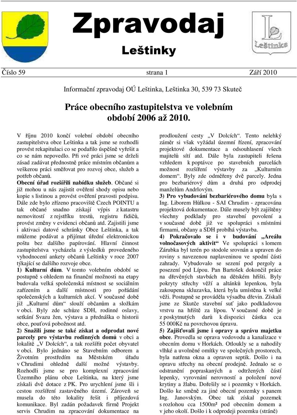 Při své práci jsme se drželi zásad zadávat přednostně práce místním občanům a veškerou práci směřovat pro rozvoj obce, služeb a potřeb občanů. Obecní úřad rozšířili nabídku služeb.