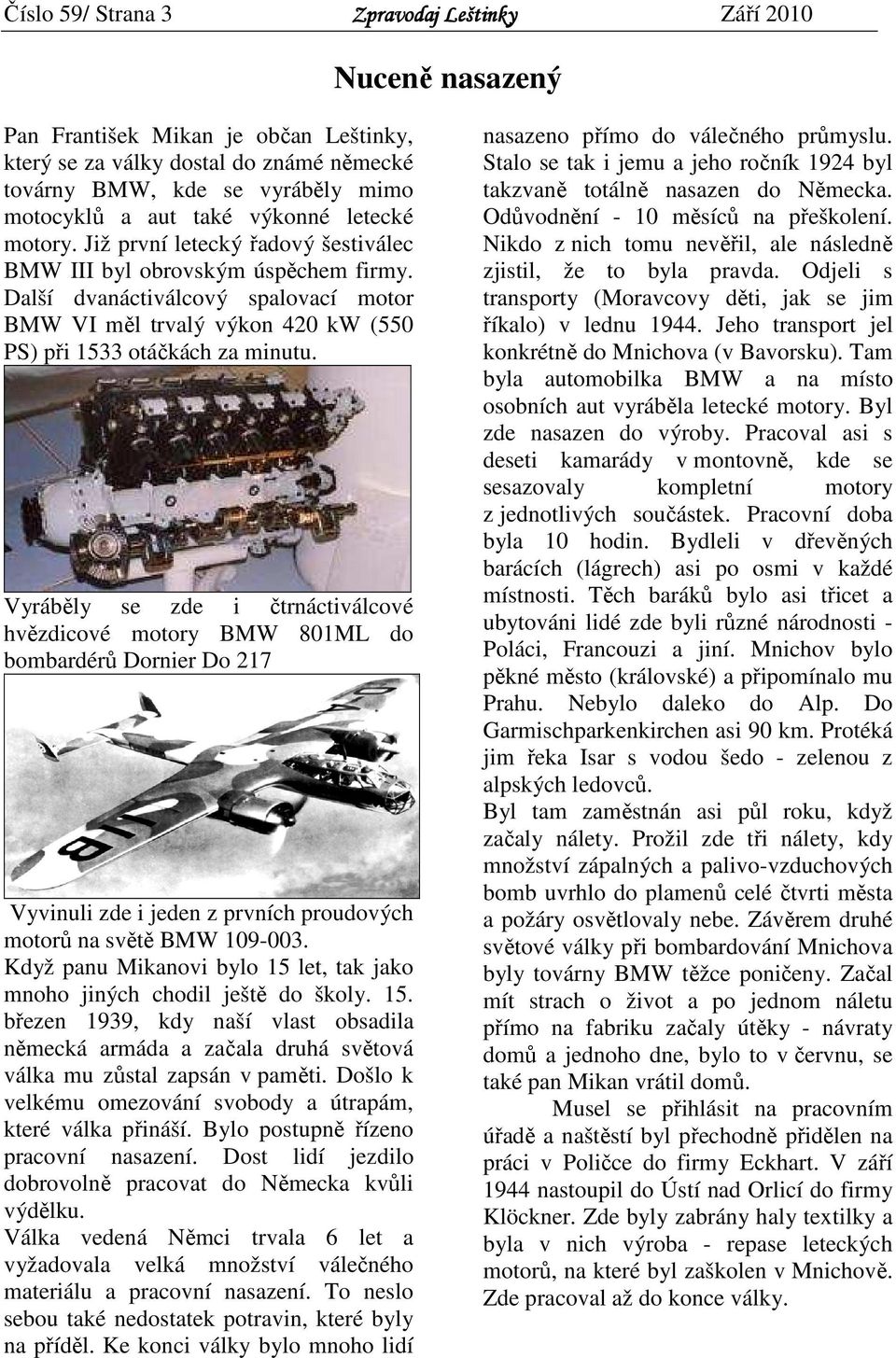 Vyráběly se zde i čtrnáctiválcové hvězdicové motory BMW 801ML do bombardérů Dornier Do 217 Vyvinuli zde i jeden z prvních proudových motorů na světě BMW 109-003.