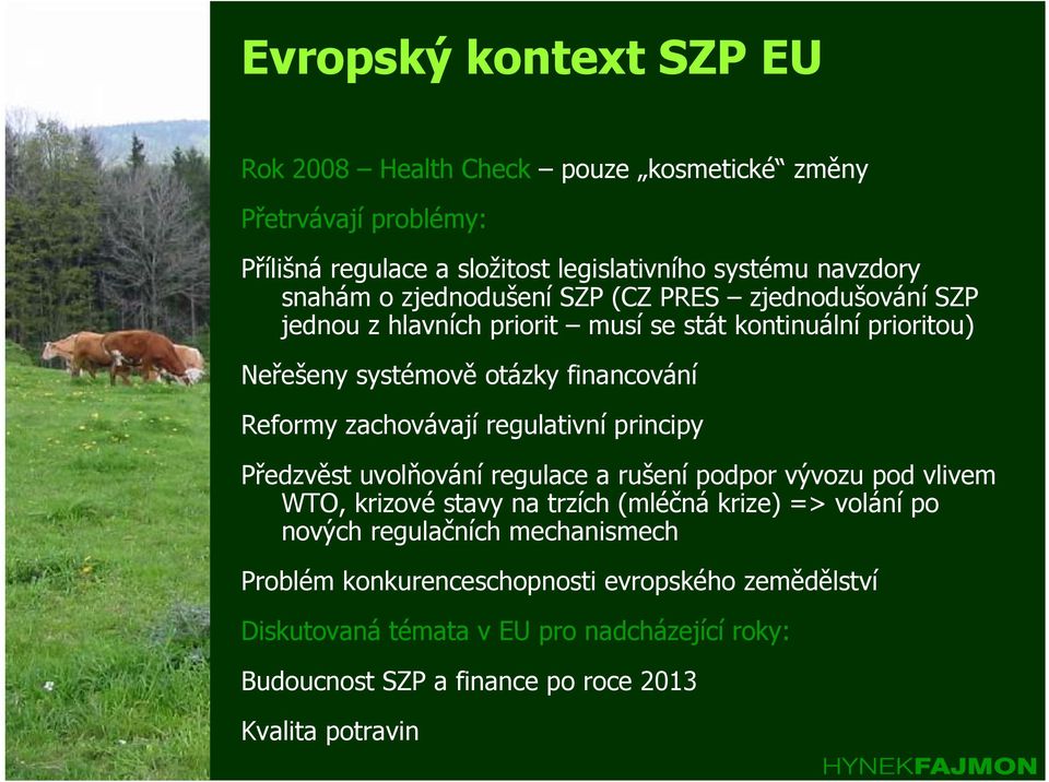 zachovávají regulativní principy Předzvěst uvolňování regulace a rušení podpor vývozu pod vlivem WTO, krizové stavy na trzích (mléčná krize) => volání po nových