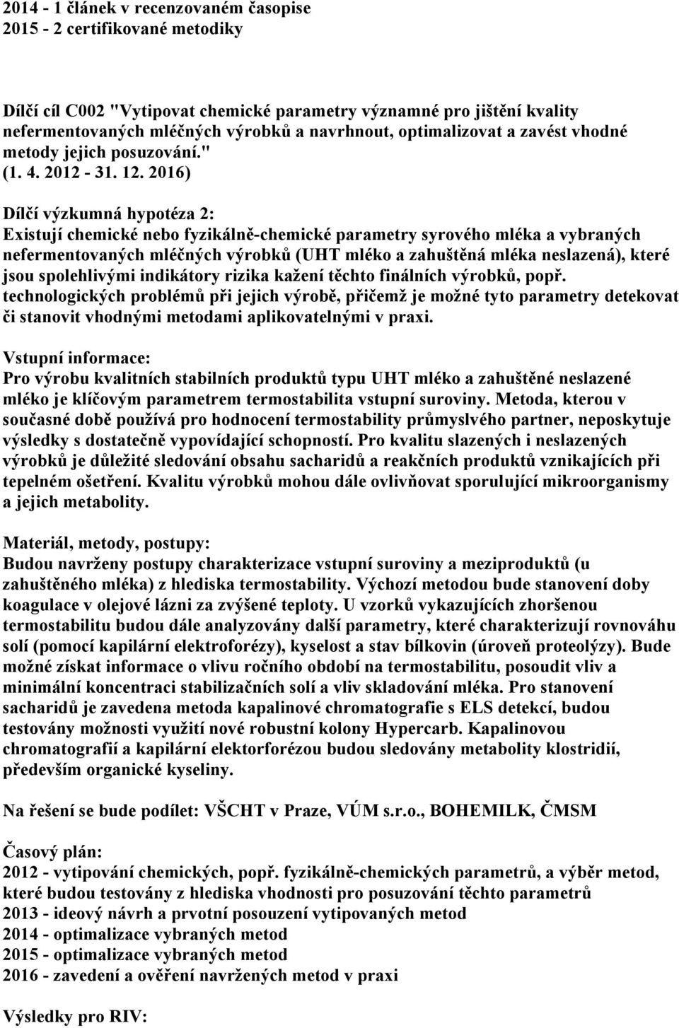 2016) Dílčí výzkumná hypotéza 2: Existují chemické nebo fyzikálně-chemické parametry syrového mléka a vybraných nefermentovaných mléčných výrobků (UHT mléko a zahuštěná mléka neslazená), které jsou