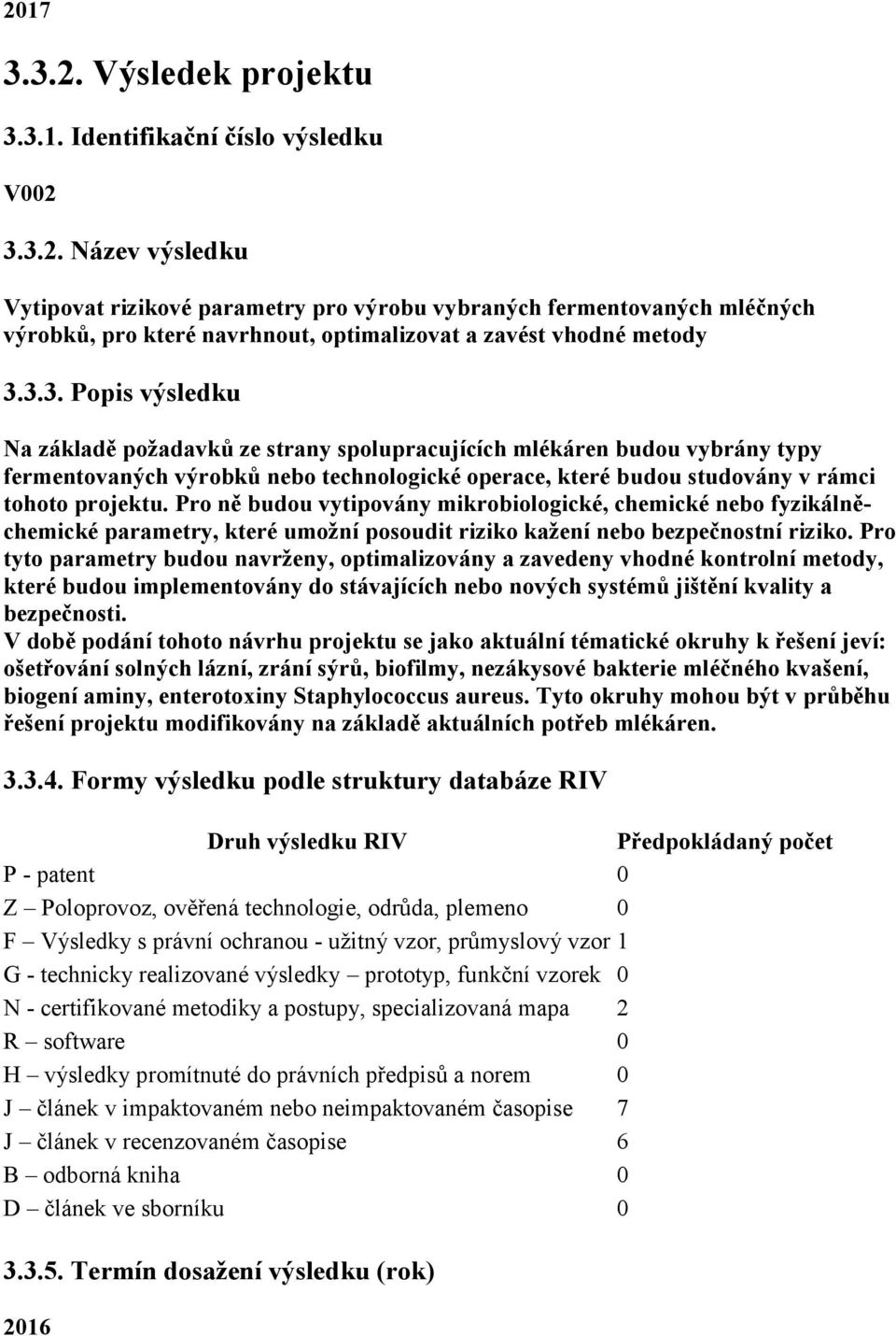 Pro ně budou vytipovány mikrobiologické, chemické nebo fyzikálněchemické parametry, které umožní posoudit riziko kažení nebo bezpečnostní riziko.
