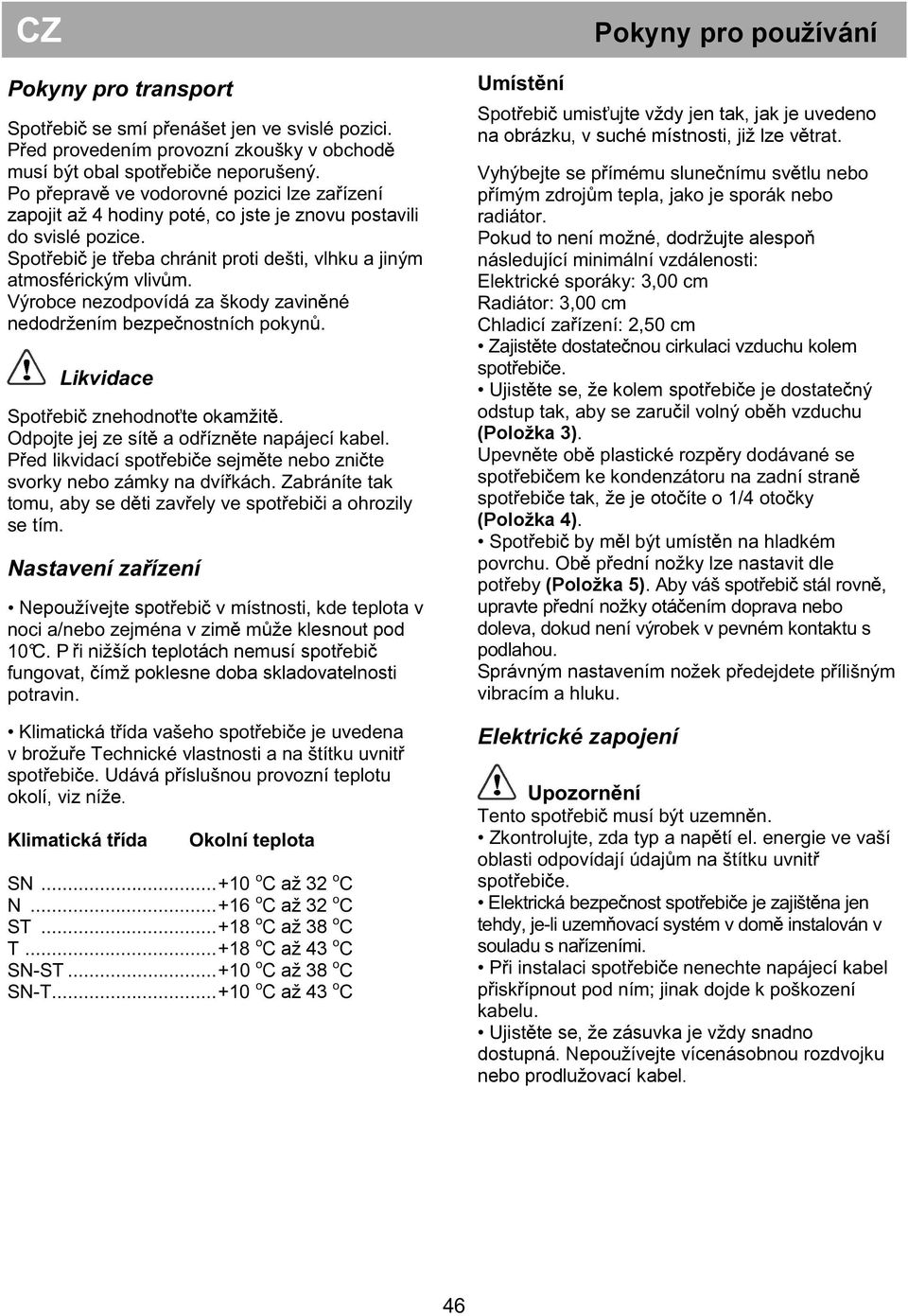 C až 32 C až 32 C až 38 C až 43 C až 38 C až 43 ujte vždy jen tak, jak je uvedeno na obrázku, v suché místnosti, již lze v Pokud to není možné, dodržujte