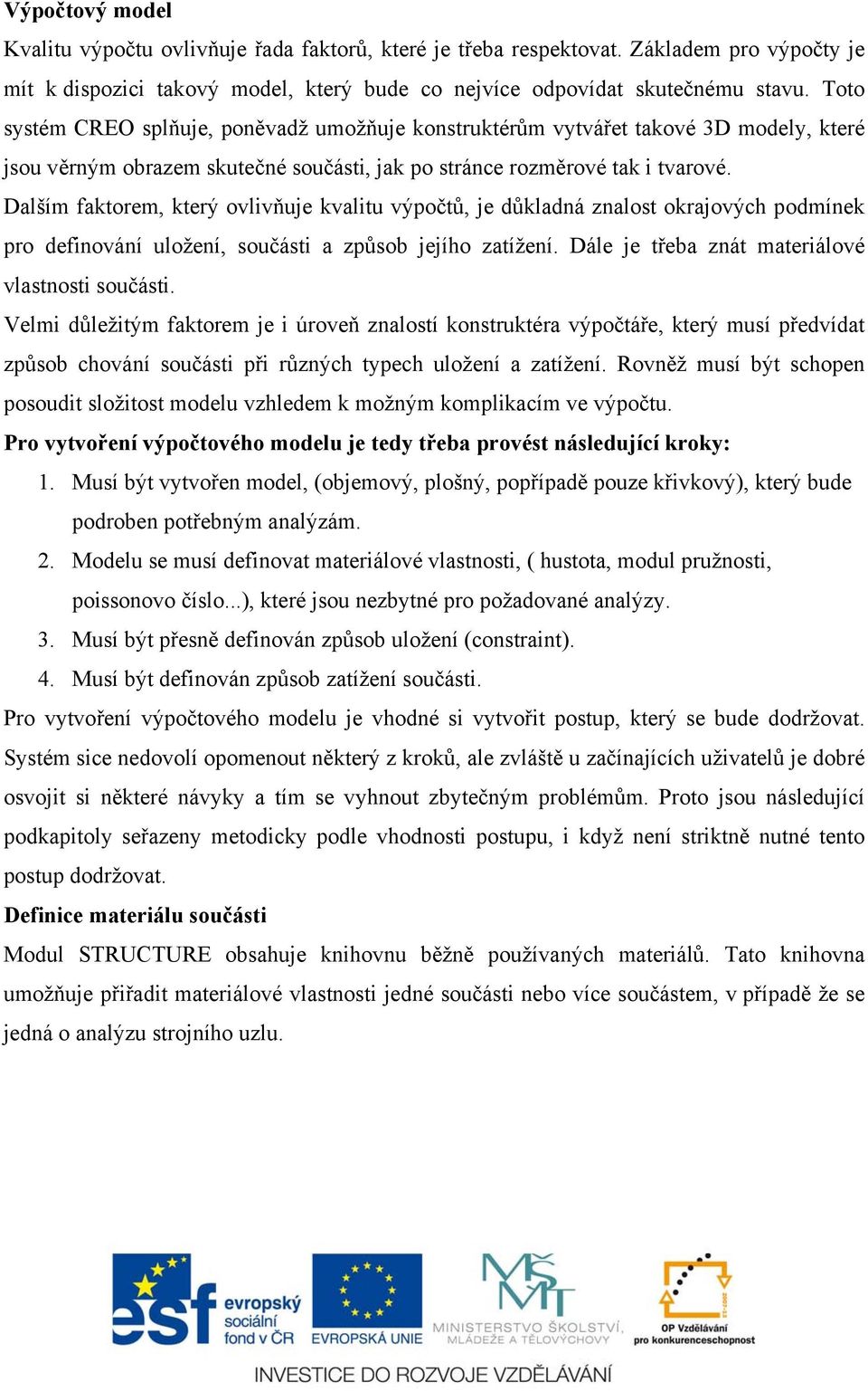 Dalším faktorem, který ovlivňuje kvalitu výpočtů, je důkladná znalost okrajových podmínek pro definování uložení, součásti a způsob jejího zatížení. Dále je třeba znát materiálové vlastnosti součásti.