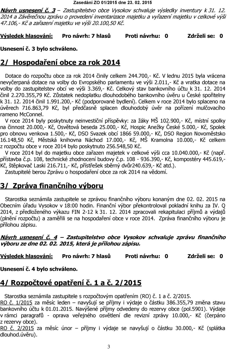 V lednu 2015 byla vrácena nevyčerpaná dotace na volby do Evropského parlamentu ve výši 2.011,- Kč a vratka dotace na volby do zastupitelstev obcí ve výši 3.369,- Kč. Celkový stav bankovního účtu k 31.